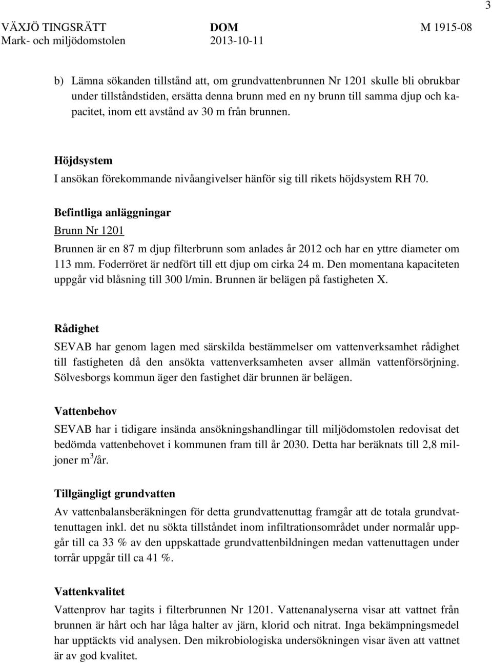 Befintliga anläggningar Brunn Nr 1201 Brunnen är en 87 m djup filterbrunn som anlades år 2012 och har en yttre diameter om 113 mm. Foderröret är nedfört till ett djup om cirka 24 m.