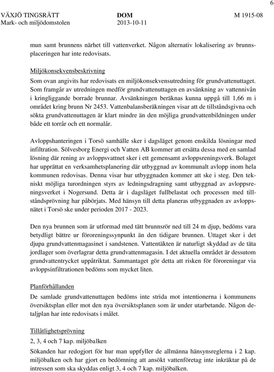 Som framgår av utredningen medför grundvattenuttagen en avsänkning av vattennivån i kringliggande borrade brunnar. Avsänkningen beräknas kunna uppgå till 1,66 m i området kring brunn Nr 2453.