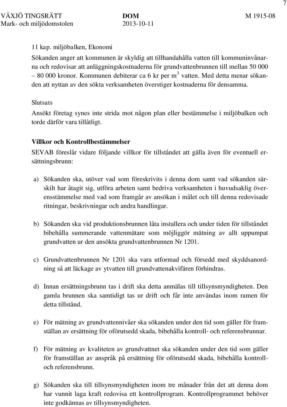 kronor. Kommunen debiterar ca 6 kr per m 3 vatten. Med detta menar sökanden att nyttan av den sökta verksamheten överstiger kostnaderna för densamma.