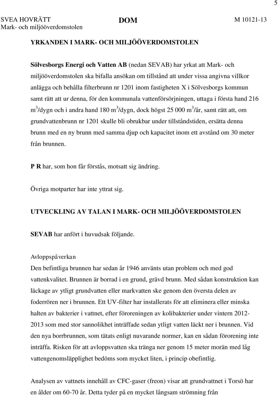 uttaga i första hand 216 m 3 /dygn och i andra hand 180 m 3 /dygn, dock högst 25 000 m 3 /år, samt rätt att, om grundvattenbrunn nr 1201 skulle bli obrukbar under tillståndstiden, ersätta denna brunn