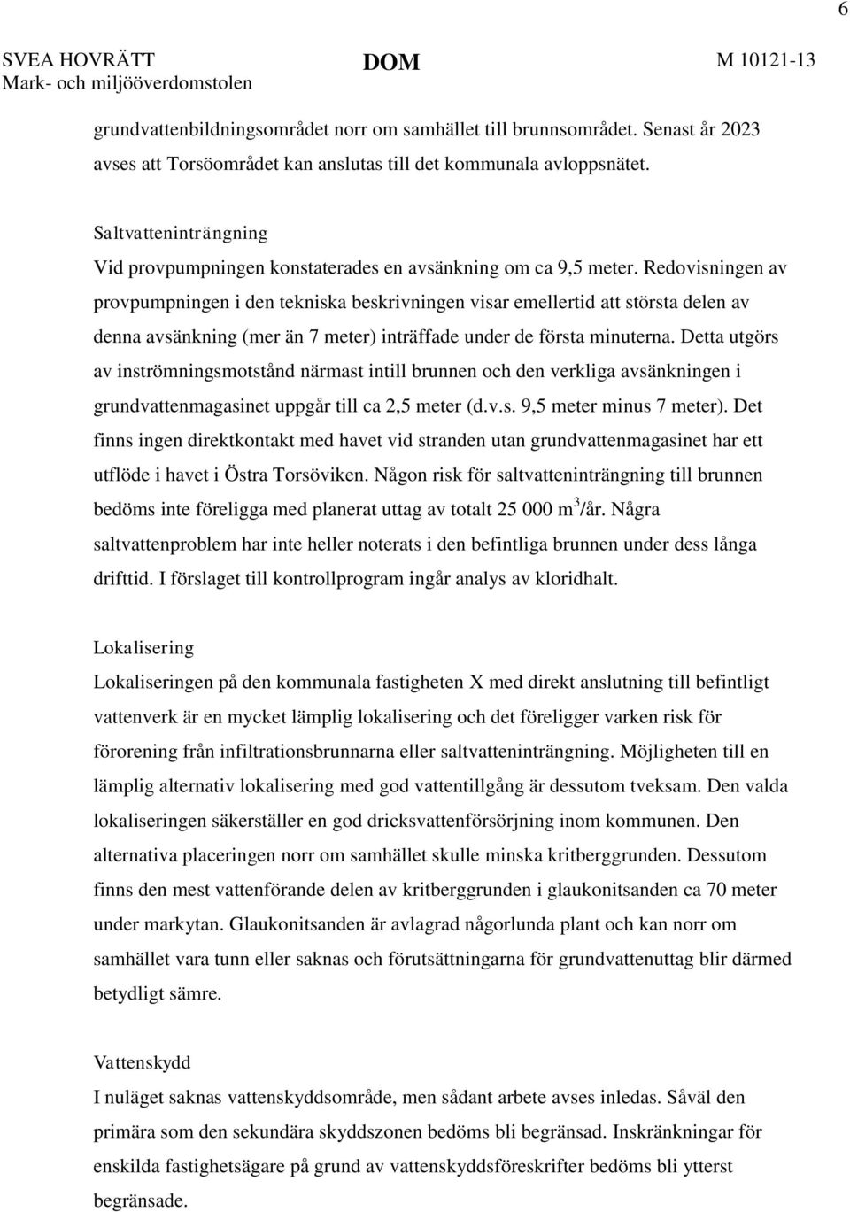 Redovisningen av provpumpningen i den tekniska beskrivningen visar emellertid att största delen av denna avsänkning (mer än 7 meter) inträffade under de första minuterna.