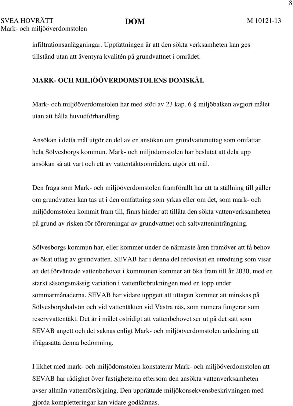 Ansökan i detta mål utgör en del av en ansökan om grundvattenuttag som omfattar hela Sölvesborgs kommun. har beslutat att dela upp ansökan så att vart och ett av vattentäktsområdena utgör ett mål.