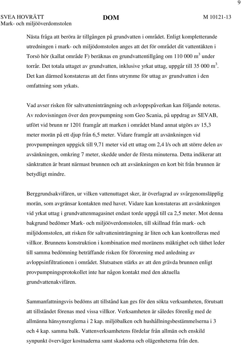 Det totala uttaget av grundvatten, inklusive yrkat uttag, uppgår till 35 000 m 3. Det kan därmed konstateras att det finns utrymme för uttag av grundvatten i den omfattning som yrkats.