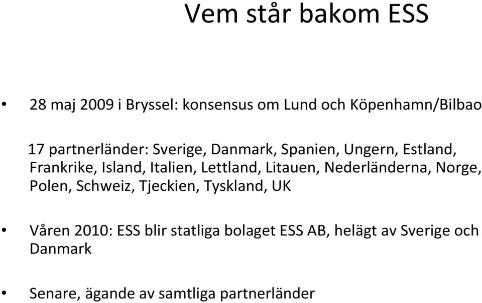 Lettland, Litauen, Nederländerna, Norge, Polen, Schweiz, Tjeckien, Tyskland, UK Våren 2010: