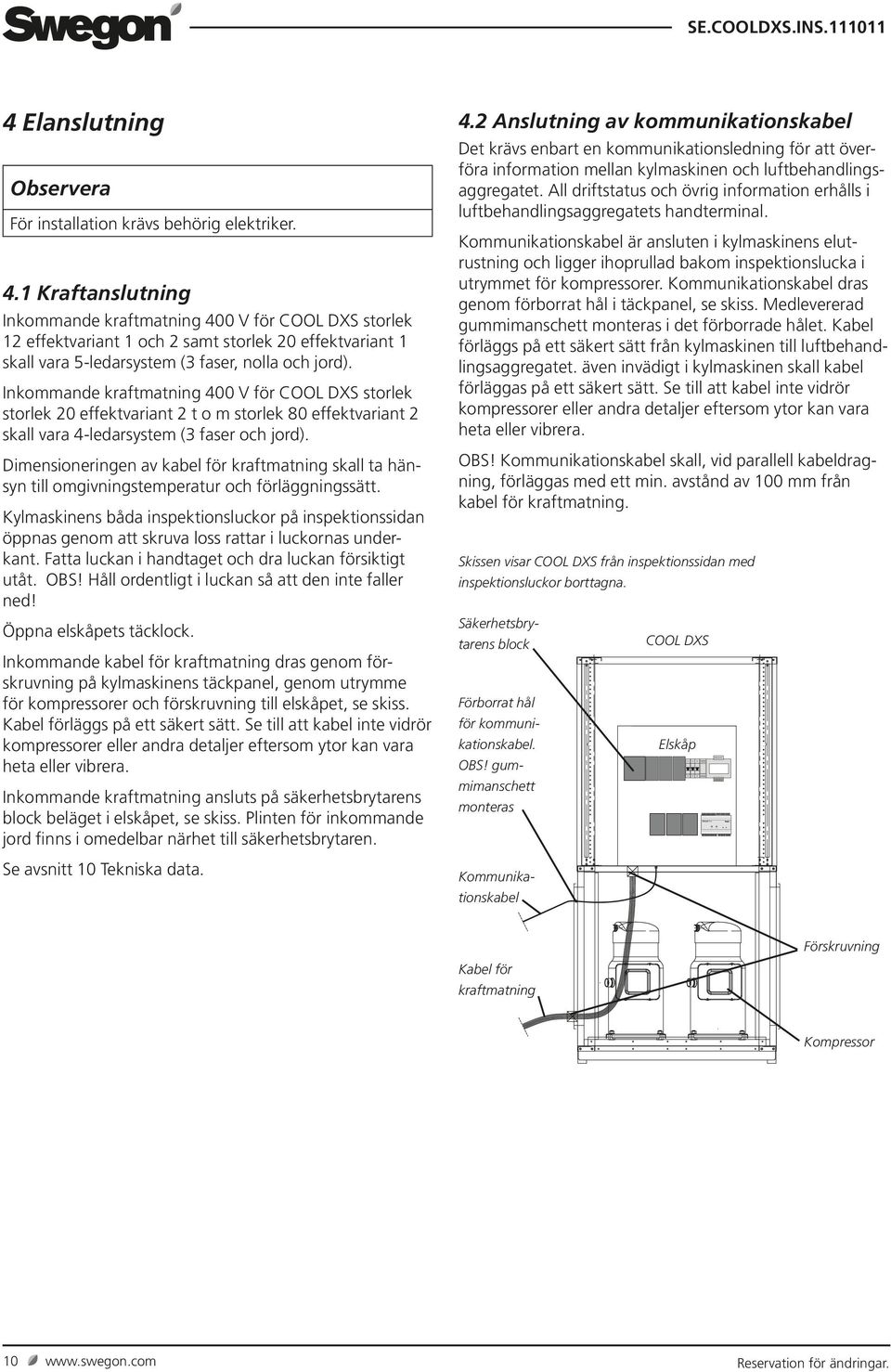 Inkommande kraftmatning 400 V för COOL DXS storlek storlek 20 effektvariant 2 t o m storlek 80 effektvariant 2 skall vara 4-ledarsystem (3 faser och jord).