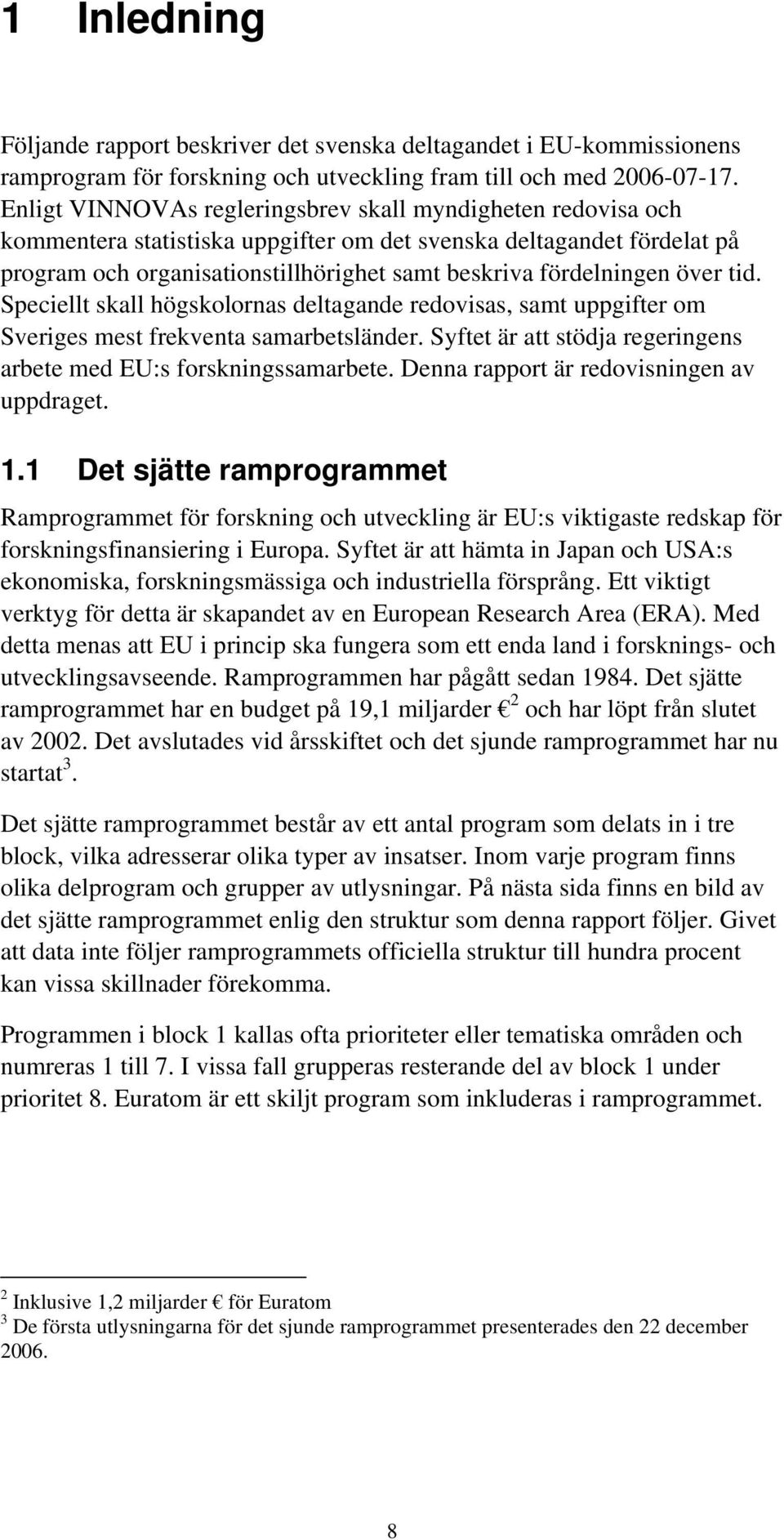 över tid. Speciellt skall högskolornas deltagande redovisas, samt uppgifter om s mest frekventa samarbetsländer. Syftet är att stödja regeringens arbete med EU:s forskningssamarbete.