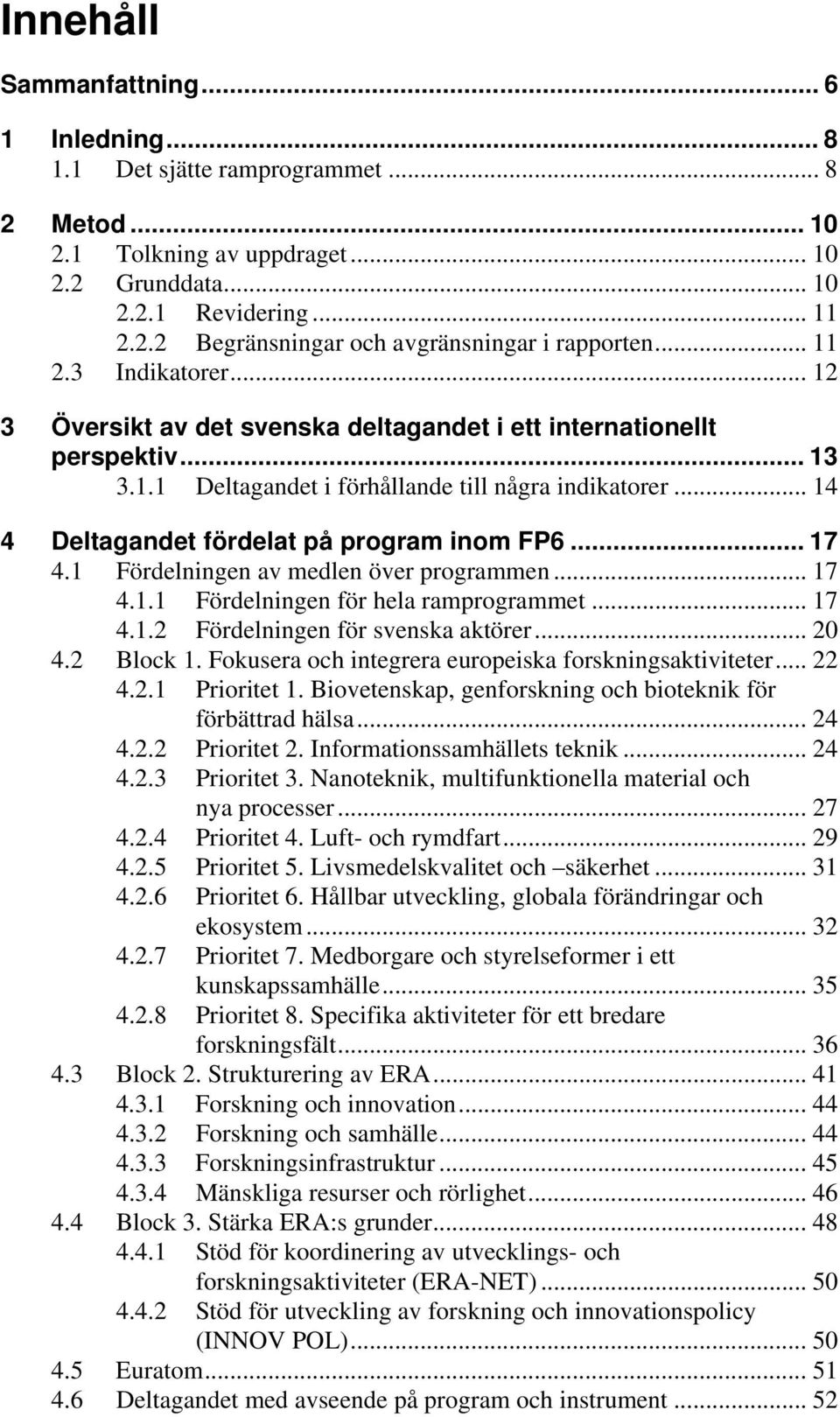 .. 14 4 Deltagandet fördelat på program inom FP6... 17 4.1 Fördelningen av medlen över programmen... 17 4.1.1 Fördelningen för hela ramprogrammet... 17 4.1.2 Fördelningen för svenska aktörer... 20 4.