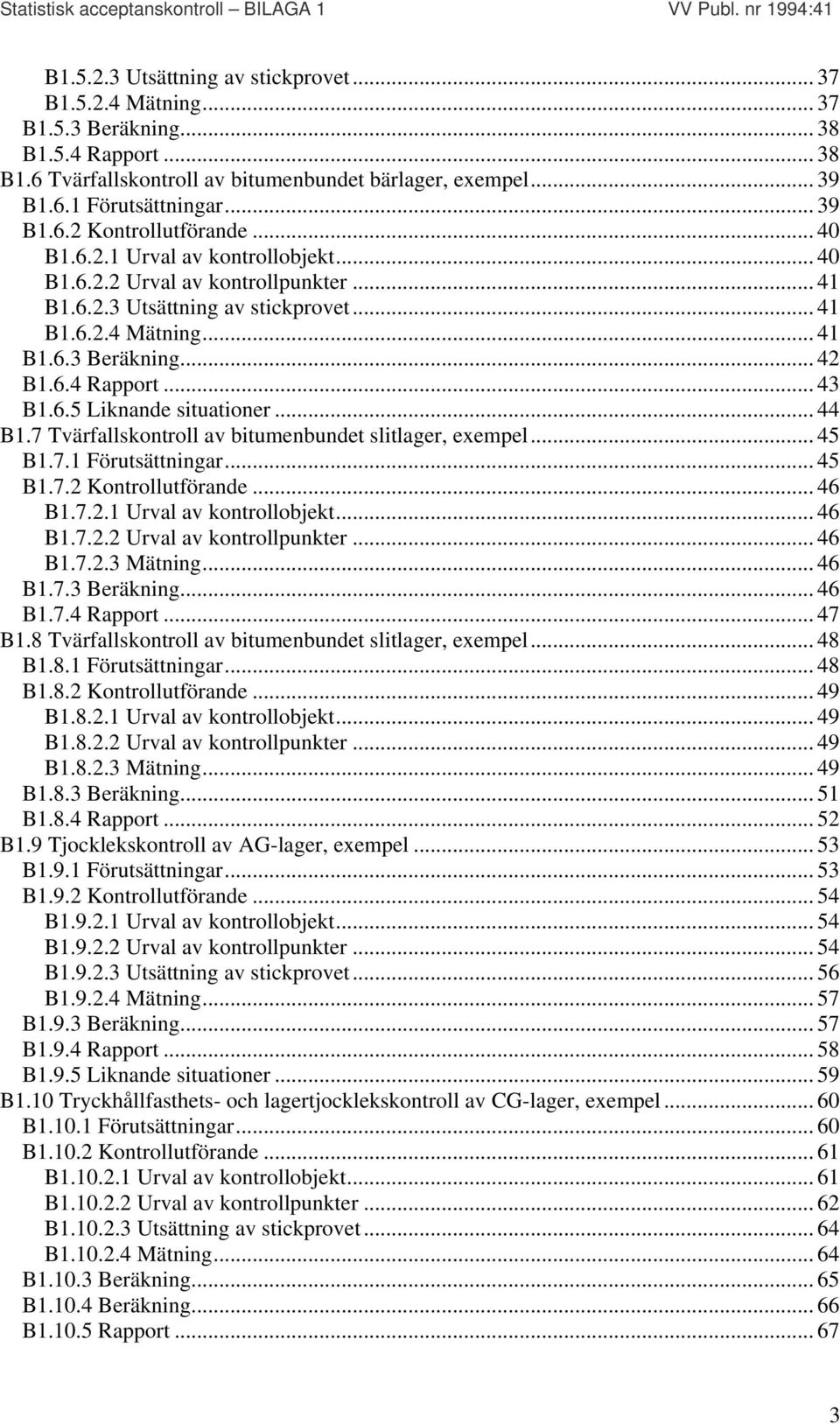 .. 42 B1.6.4 Rapport... 43 B1.6.5 Liknande situationer... 44 B1.7 Tvärfallskontroll av bitumenbundet slitlager, exempel... 45 B1.7.1 Förutsättningar... 45 B1.7.2 Kontrollutförande... 46 B1.7.2.1 Urval av kontrollobjekt.