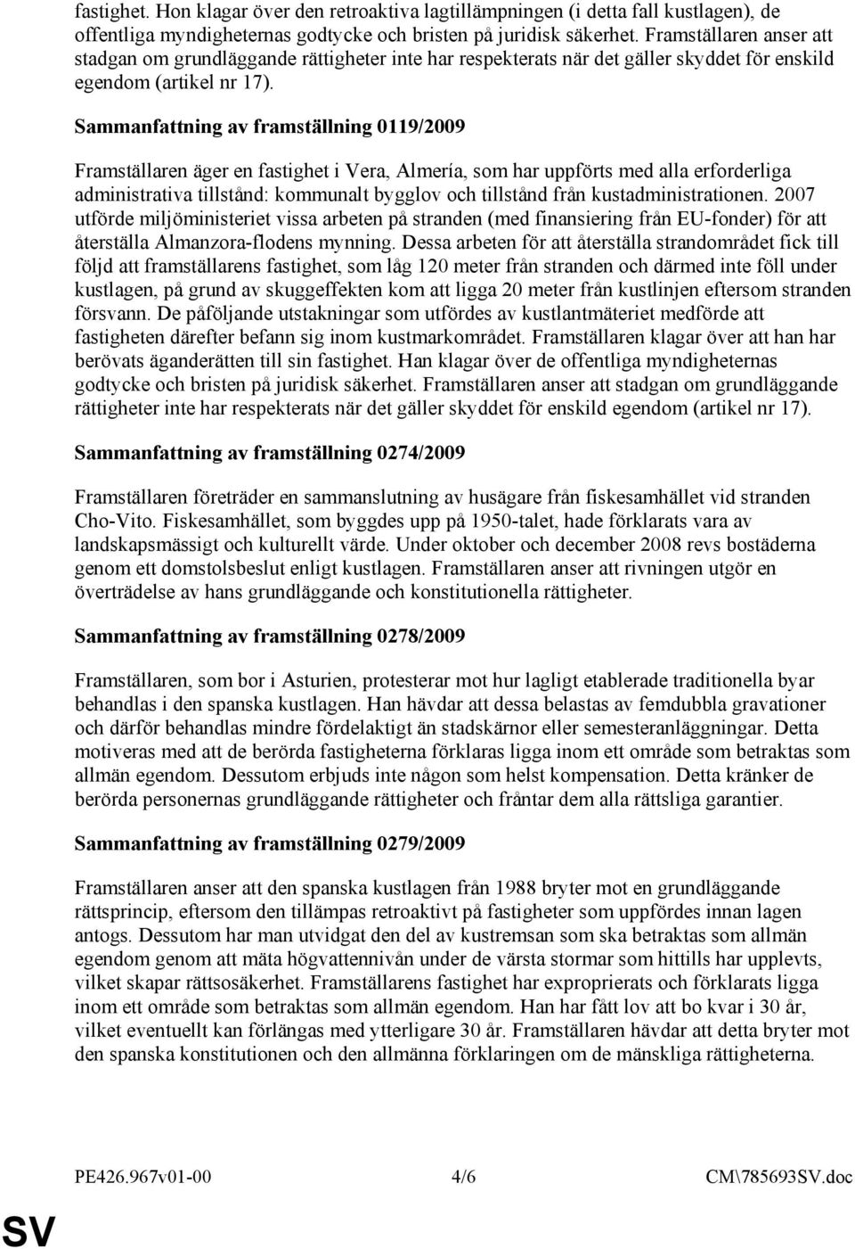 Sammanfattning av framställning 0119/2009 Framställaren äger en fastighet i Vera, Almería, som har uppförts med alla erforderliga administrativa tillstånd: kommunalt bygglov och tillstånd från