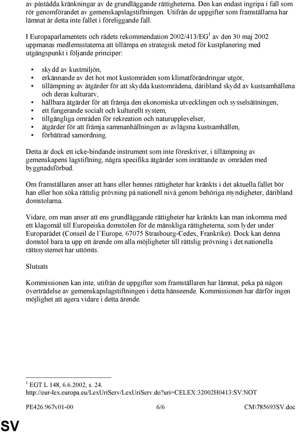 I Europaparlamentets och rådets rekommendation 2002/413/EG 1 av den 30 maj 2002 uppmanas medlemsstaterna att tillämpa en strategisk metod för kustplanering med utgångspunkt i följande principer: