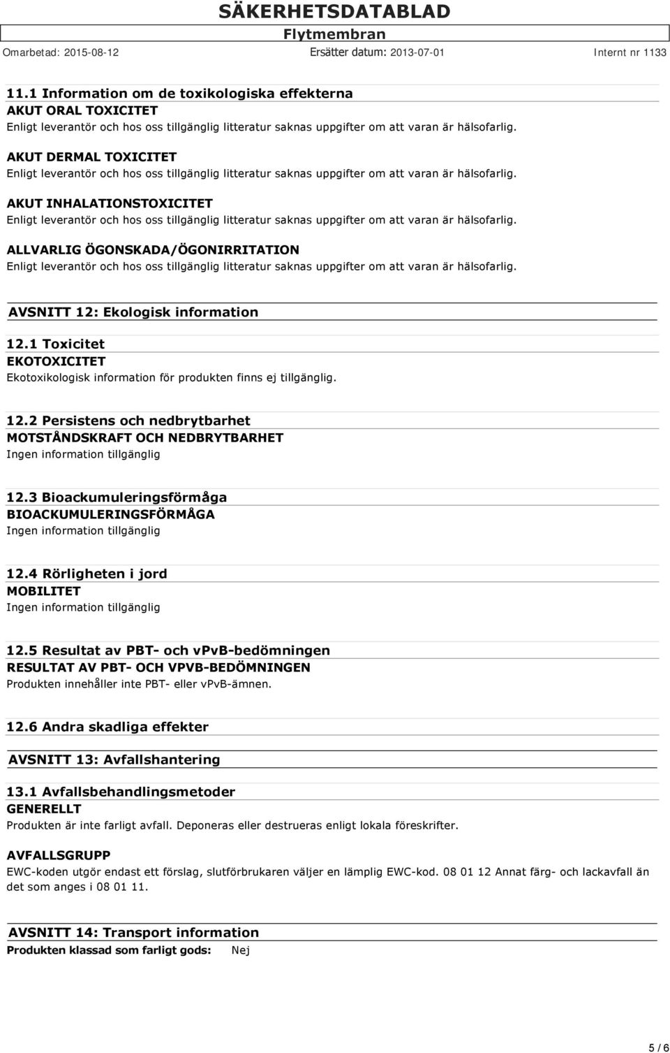 3 Bioackumuleringsförmåga BIOACKUMULERINGSFÖRMÅGA Ingen information tillgänglig 12.4 Rörligheten i jord MOBILITET Ingen information tillgänglig 12.