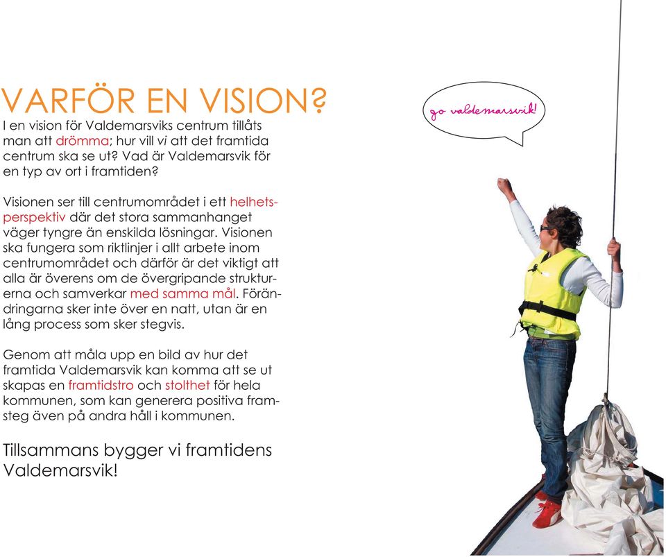 Visionen ska fungera som riktlinjer i allt arbete inom centrumområdet och därför är det viktigt att alla är överens om de övergripande strukturerna och samverkar med samma mål.