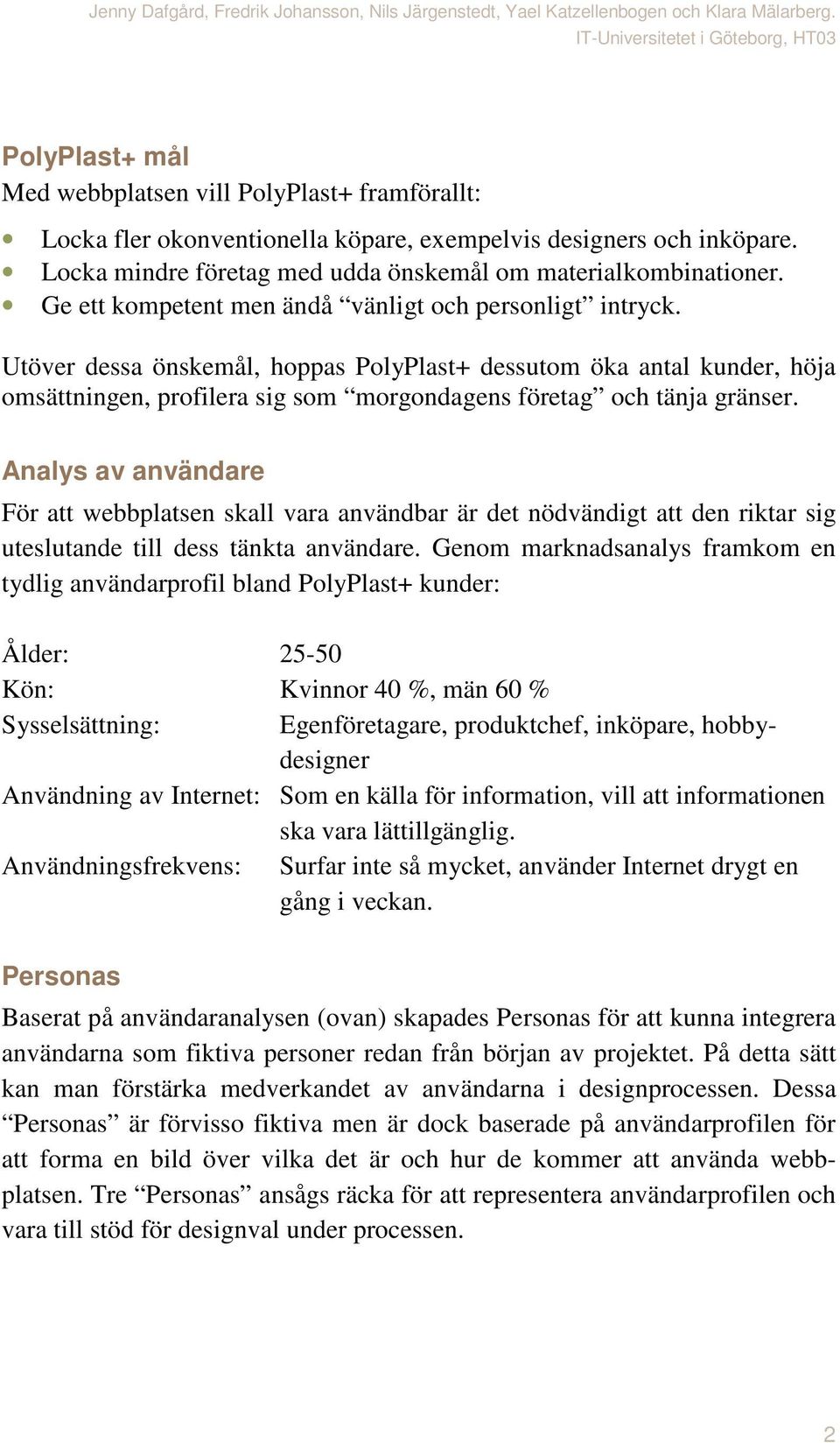 Utöver dessa önskemål, hoppas PolyPlast+ dessutom öka antal kunder, höja omsättningen, profilera sig som morgondagens företag och tänja gränser.
