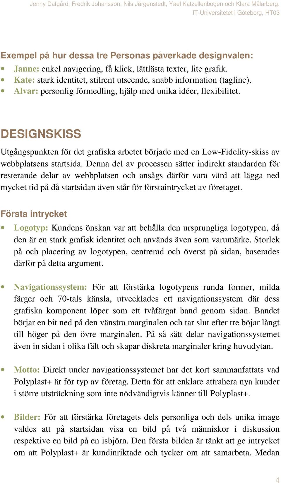 Denna del av processen sätter indirekt standarden för resterande delar av webbplatsen och ansågs därför vara värd att lägga ned mycket tid på då startsidan även står för förstaintrycket av företaget.