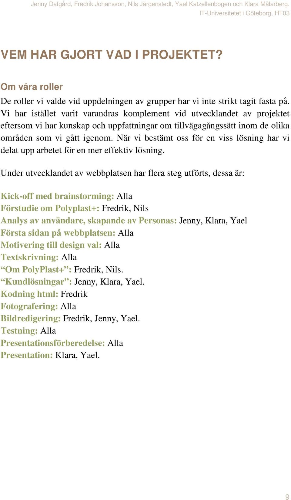 När vi bestämt oss för en viss lösning har vi delat upp arbetet för en mer effektiv lösning.