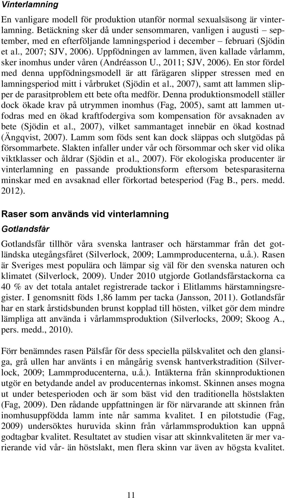 Uppfödningen av lammen, även kallade vårlamm, sker inomhus under våren (Andréasson U., 2011; SJV, 2006).