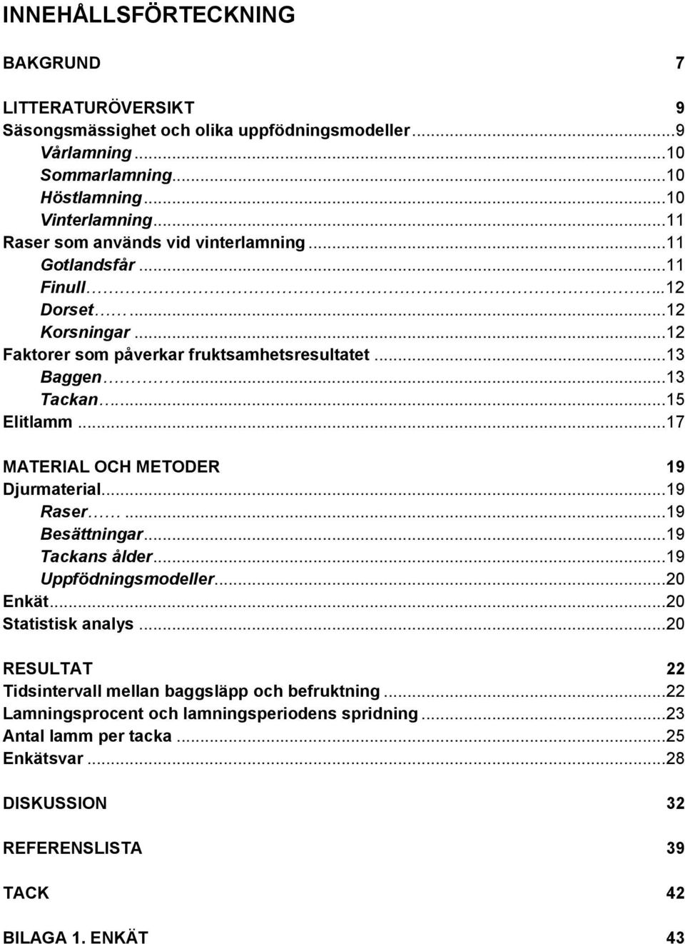 ... 15 Elitlamm... 17 MATERIAL OCH METODER 19 Djurmaterial... 19 Raser... 19 Besättningar... 19 Tackans ålder... 19 Uppfödningsmodeller... 20 Enkät... 20 Statistisk analys.