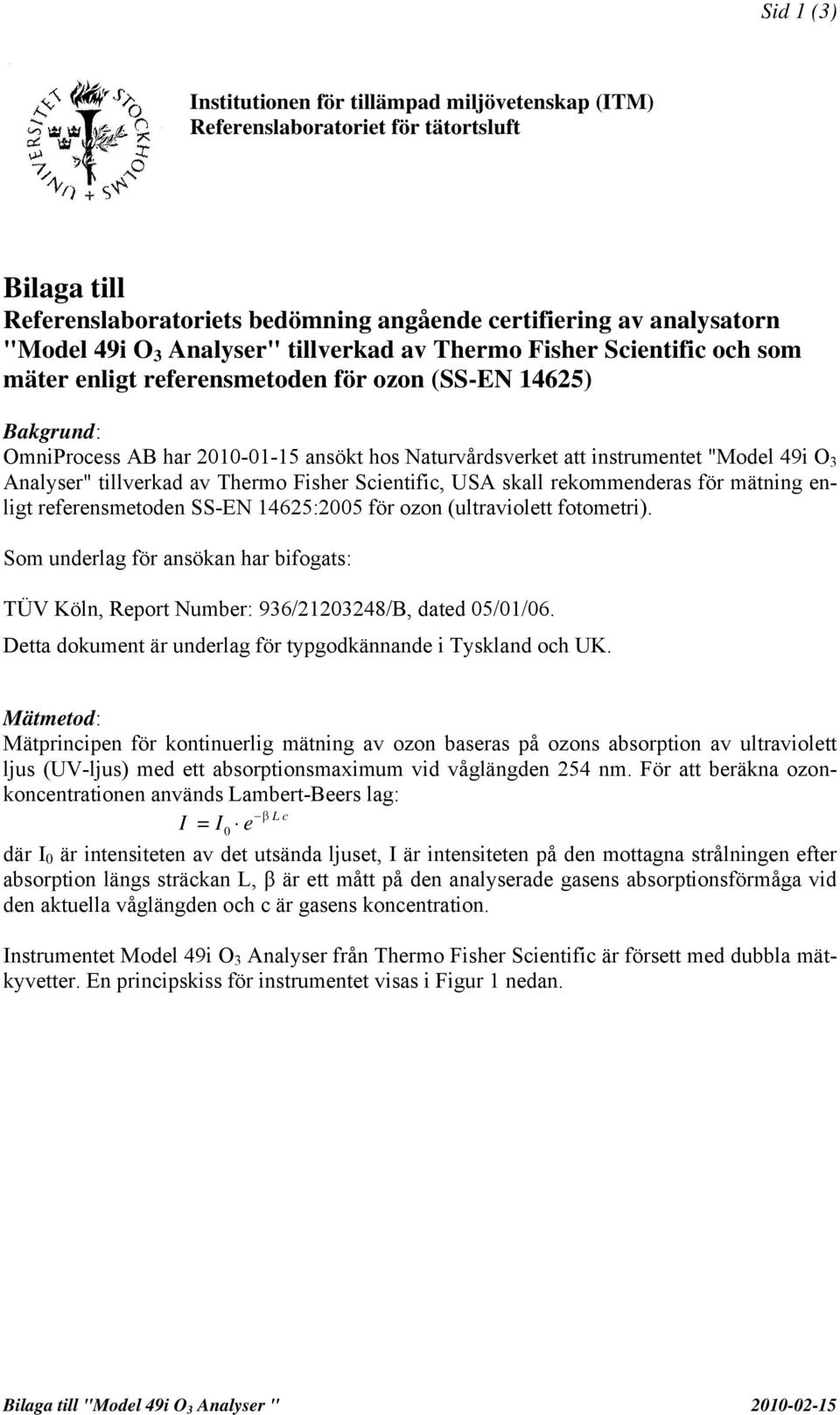 "Model 49i O 3 Analyser" tillverkad av Thermo Fisher Scientific, USA skall rekommenderas för mätning enligt referensmetoden SS-EN 14625:2005 för ozon (ultraviolett fotometri).
