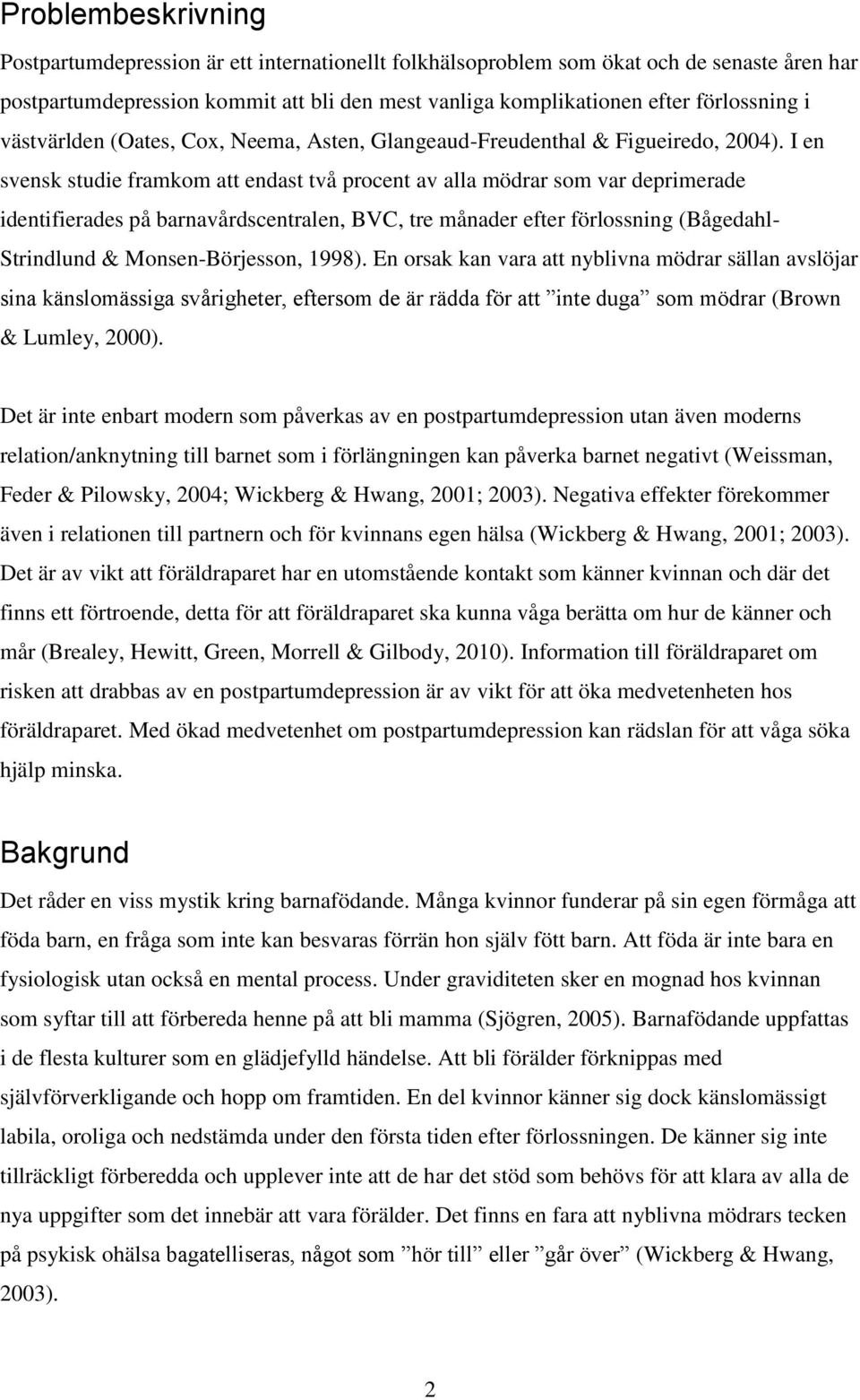 I en svensk studie framkom att endast två procent av alla mödrar som var deprimerade identifierades på barnavårdscentralen, BVC, tre månader efter förlossning (Bågedahl- Strindlund &