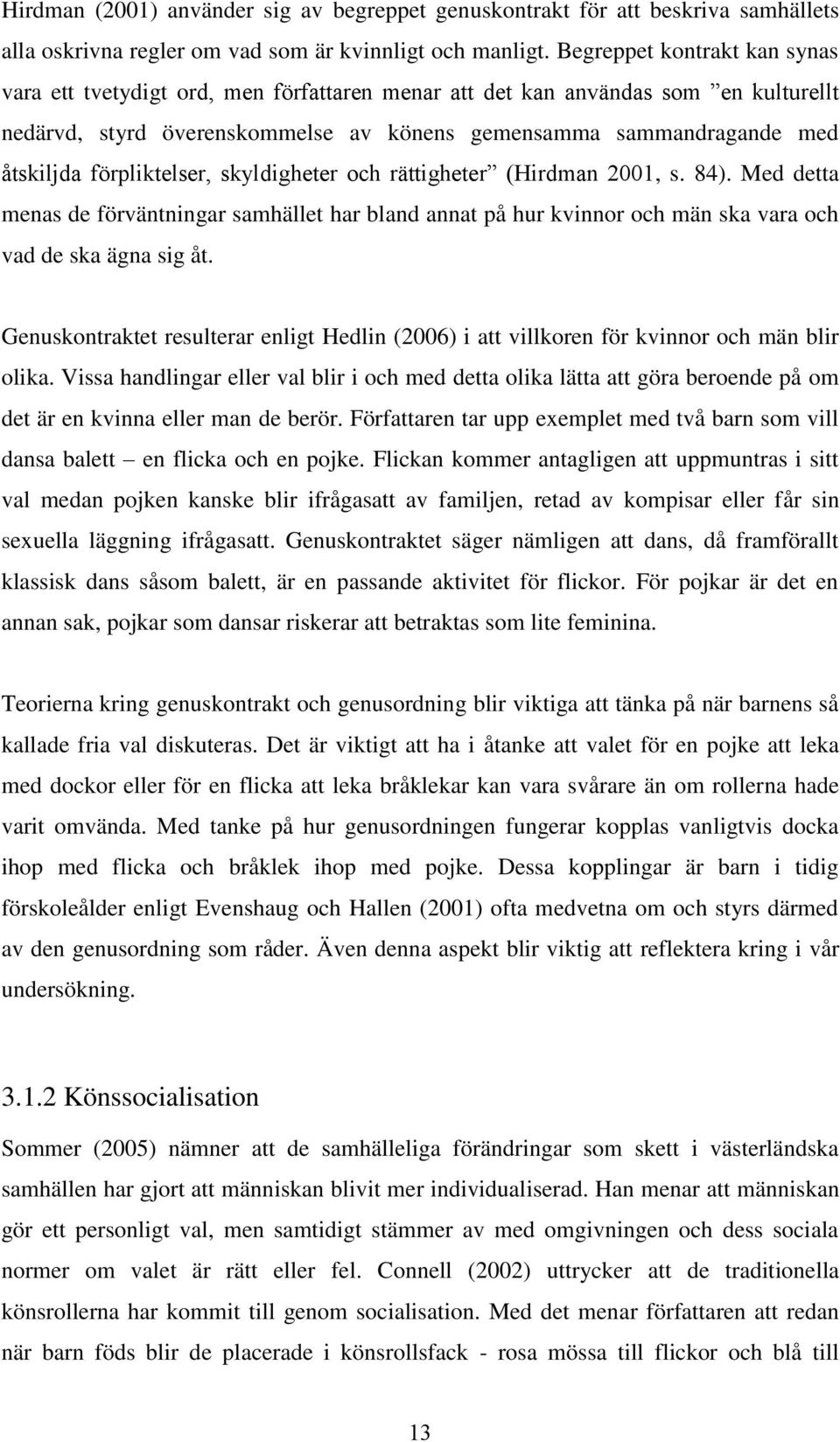 förpliktelser, skyldigheter och rättigheter (Hirdman 2001, s. 84). Med detta menas de förväntningar samhället har bland annat på hur kvinnor och män ska vara och vad de ska ägna sig åt.