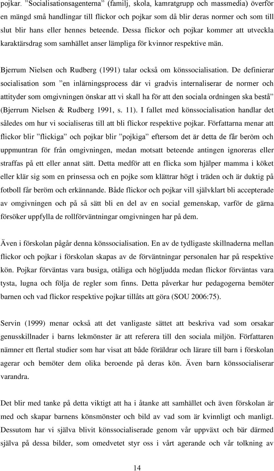 Dessa flickor och pojkar kommer att utveckla karaktärsdrag som samhället anser lämpliga för kvinnor respektive män. Bjerrum Nielsen och Rudberg (1991) talar också om könssocialisation.