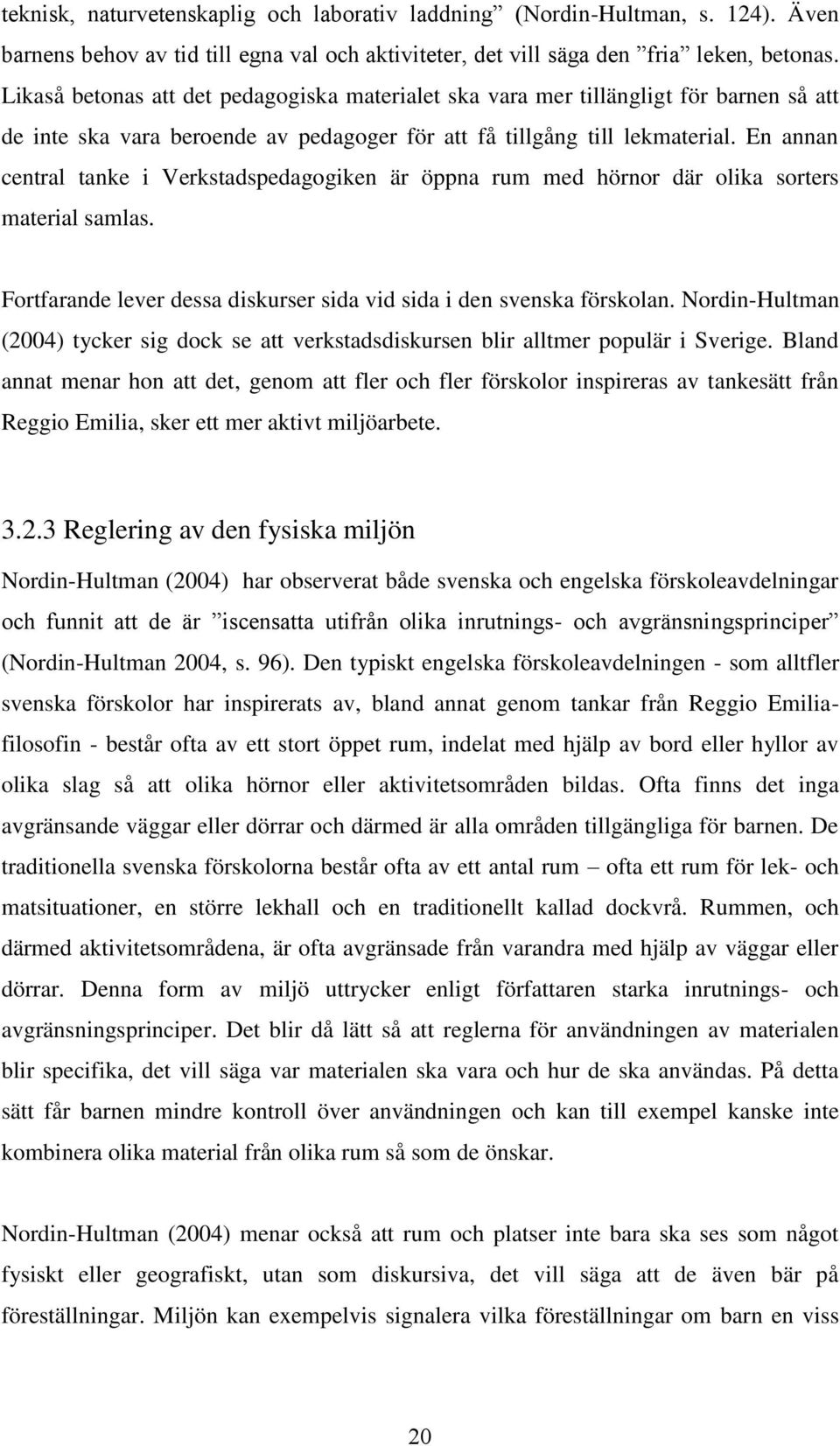 En annan central tanke i Verkstadspedagogiken är öppna rum med hörnor där olika sorters material samlas. Fortfarande lever dessa diskurser sida vid sida i den svenska förskolan.