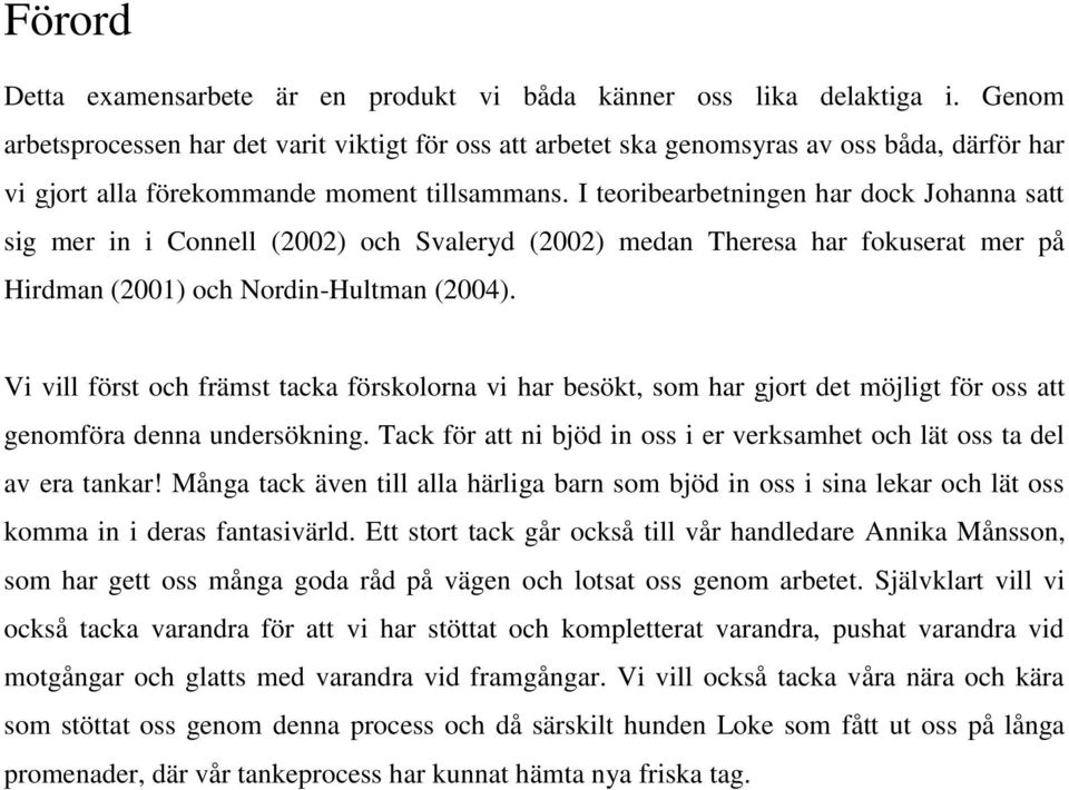 I teoribearbetningen har dock Johanna satt sig mer in i Connell (2002) och Svaleryd (2002) medan Theresa har fokuserat mer på Hirdman (2001) och Nordin-Hultman (2004).