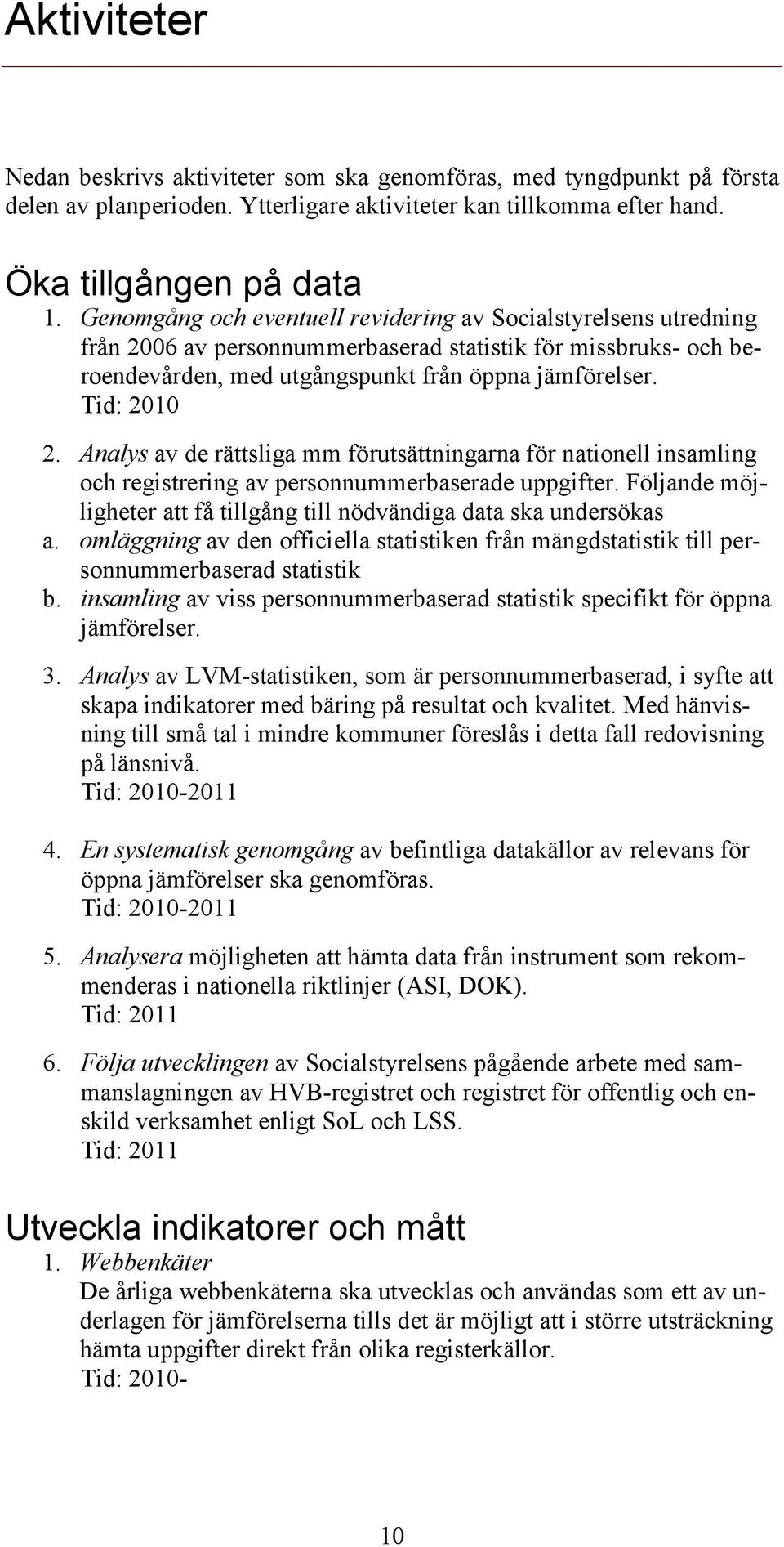 Analys av de rättsliga mm förutsättningarna för nationell insamling och registrering av personnummerbaserade uppgifter. Följande möjligheter att få tillgång till nödvändiga data ska undersökas a.