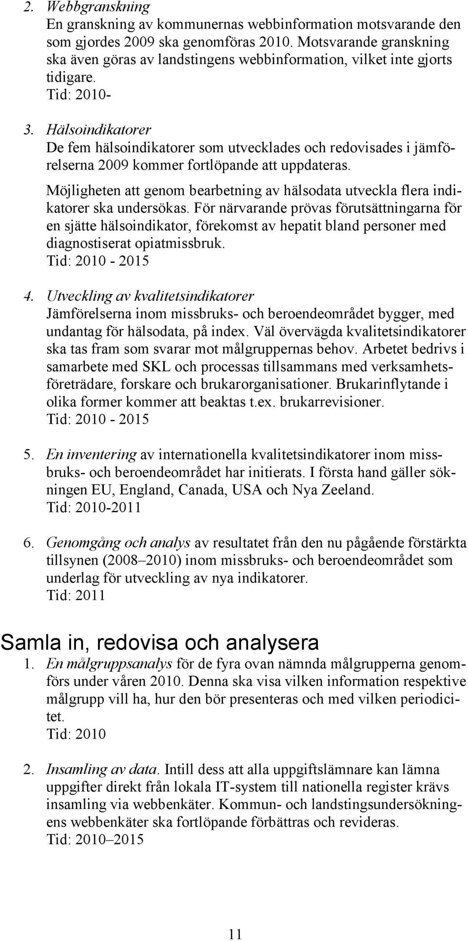 Hälsoindikatorer De fem hälsoindikatorer som utvecklades och redovisades i jämförelserna 2009 kommer fortlöpande att uppdateras.