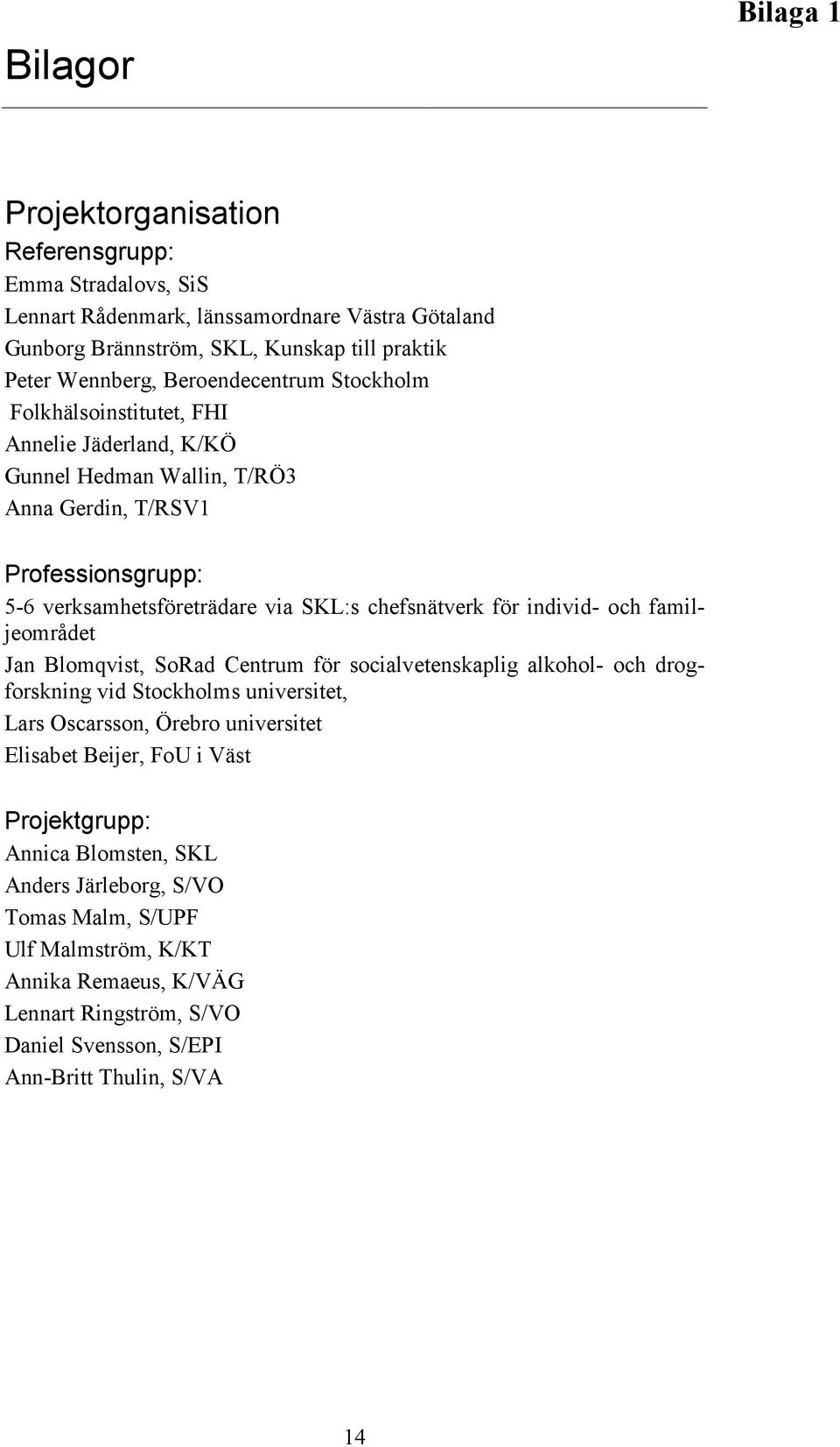 för individ- och familjeområdet Jan Blomqvist, SoRad Centrum för socialvetenskaplig alkohol- och drogforskning vid Stockholms universitet, Lars Oscarsson, Örebro universitet Elisabet Beijer,