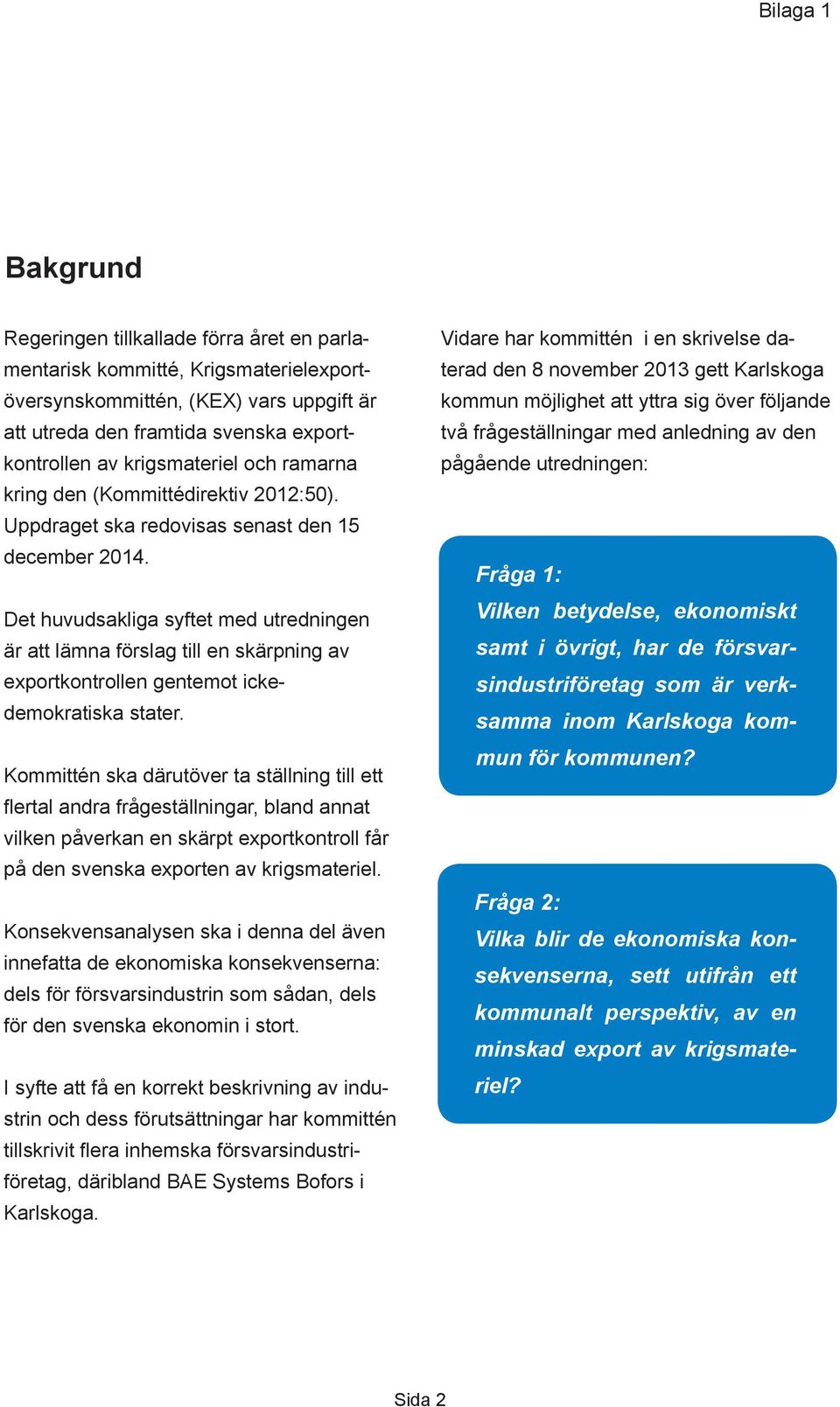 Det huvudsakliga syftet med utredningen är att lämna förslag till en skärpning av exportkontrollen gentemot ickedemokratiska stater.