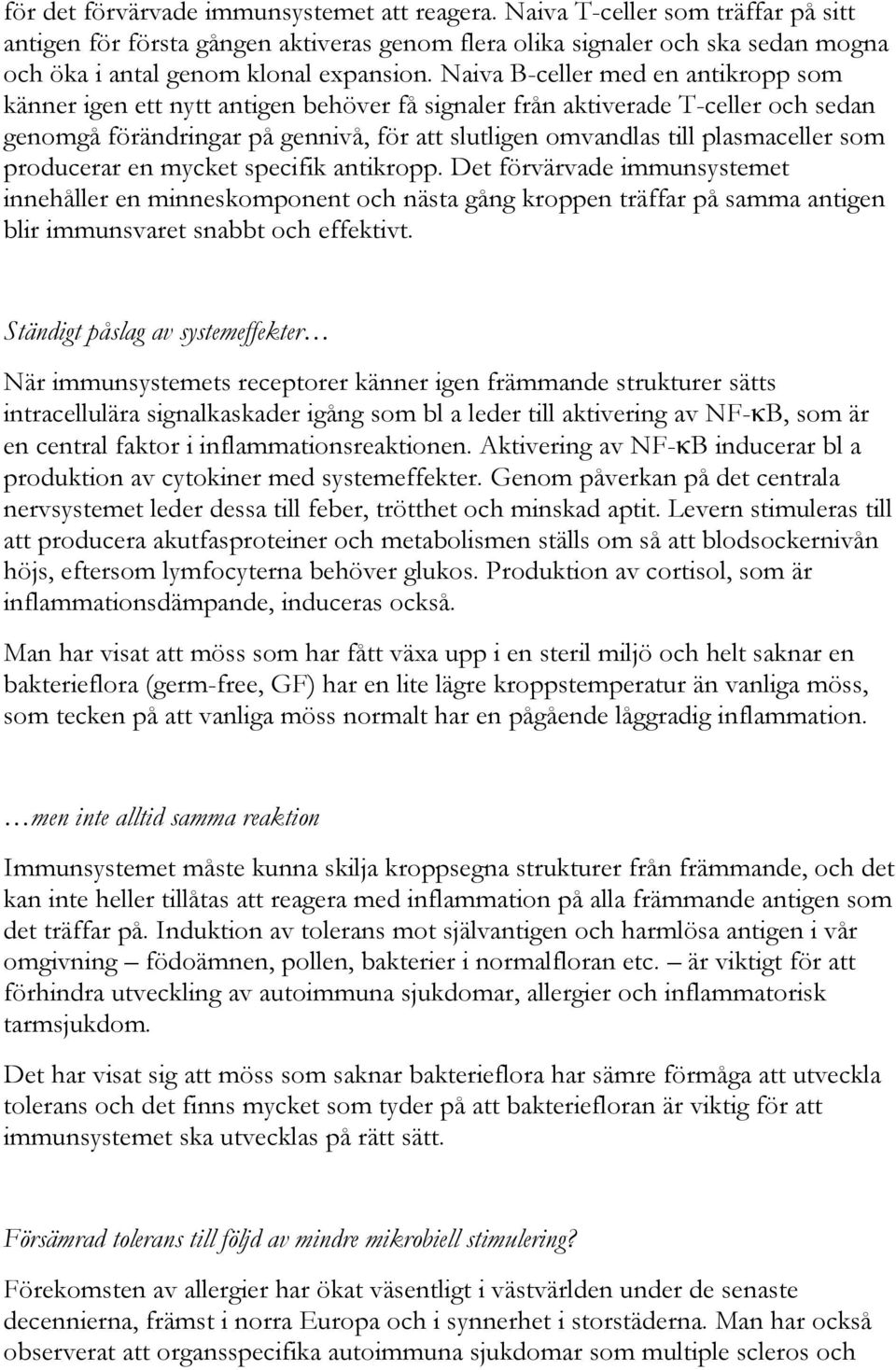 Naiva B-celler med en antikropp som känner igen ett nytt antigen behöver få signaler från aktiverade T-celler och sedan genomgå förändringar på gennivå, för att slutligen omvandlas till plasmaceller