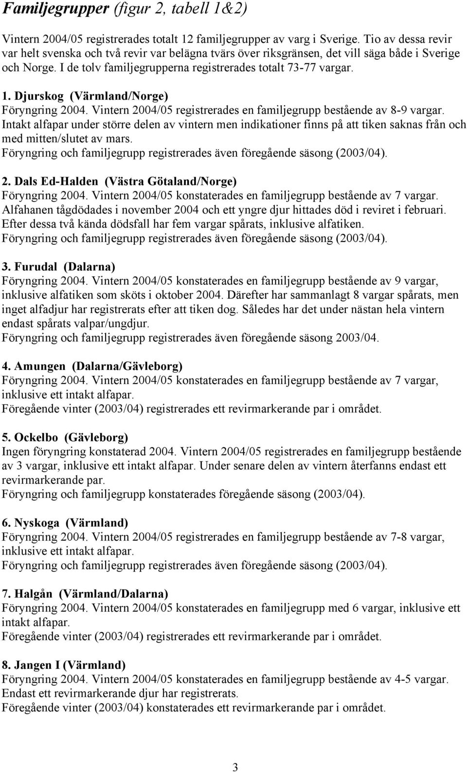 Djurskog (Värmland/Norge) Föryngring 2004. Vintern 2004/05 registrerades en familjegrupp bestående av 8-9 vargar.