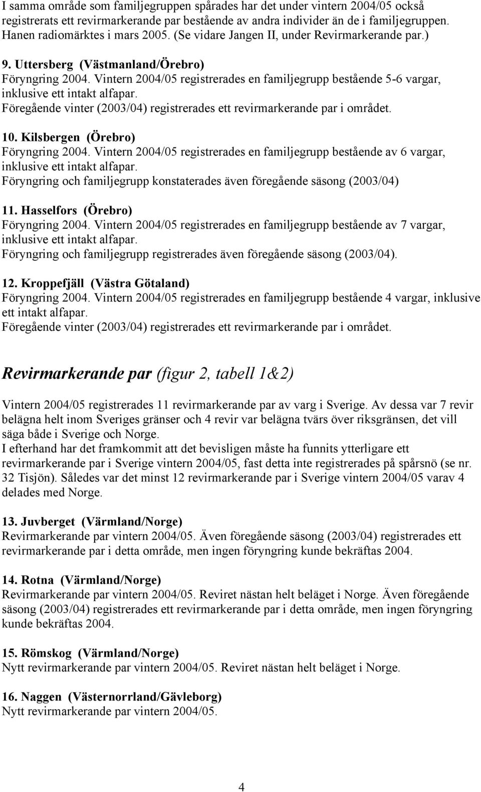 Föregående vinter (2003/04) registrerades ett revirmarkerande par i området. 10. Kilsbergen (Örebro) Föryngring 2004.