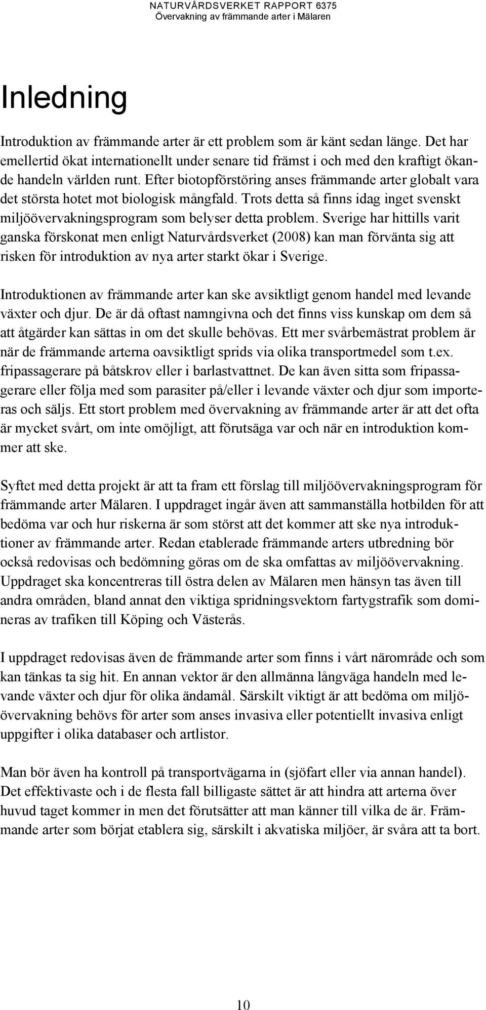 Sverige har hittills varit ganska förskonat men enligt Naturvårdsverket (2008) kan man förvänta sig att risken för introduktion av nya arter starkt ökar i Sverige.