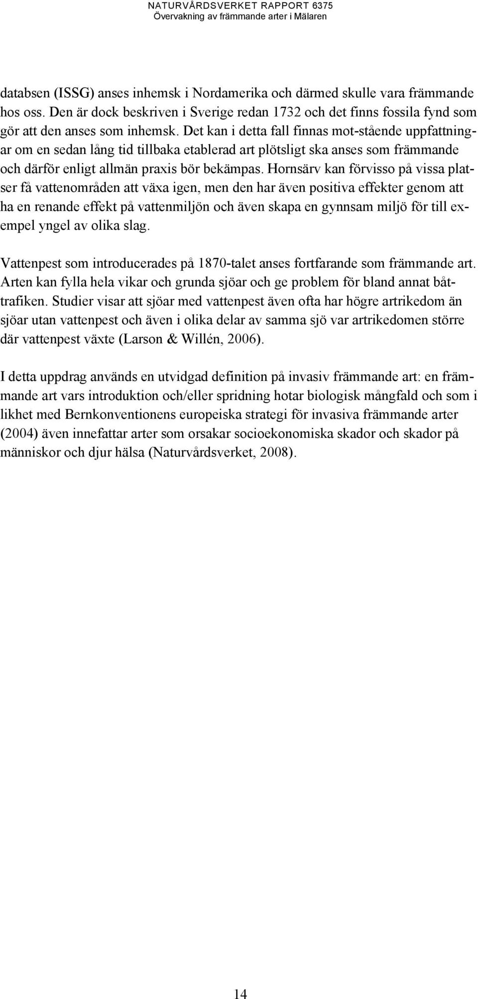 Hornsärv kan förvisso på vissa platser få vattenområden att växa igen, men den har även positiva effekter genom att ha en renande effekt på vattenmiljön och även skapa en gynnsam miljö för till