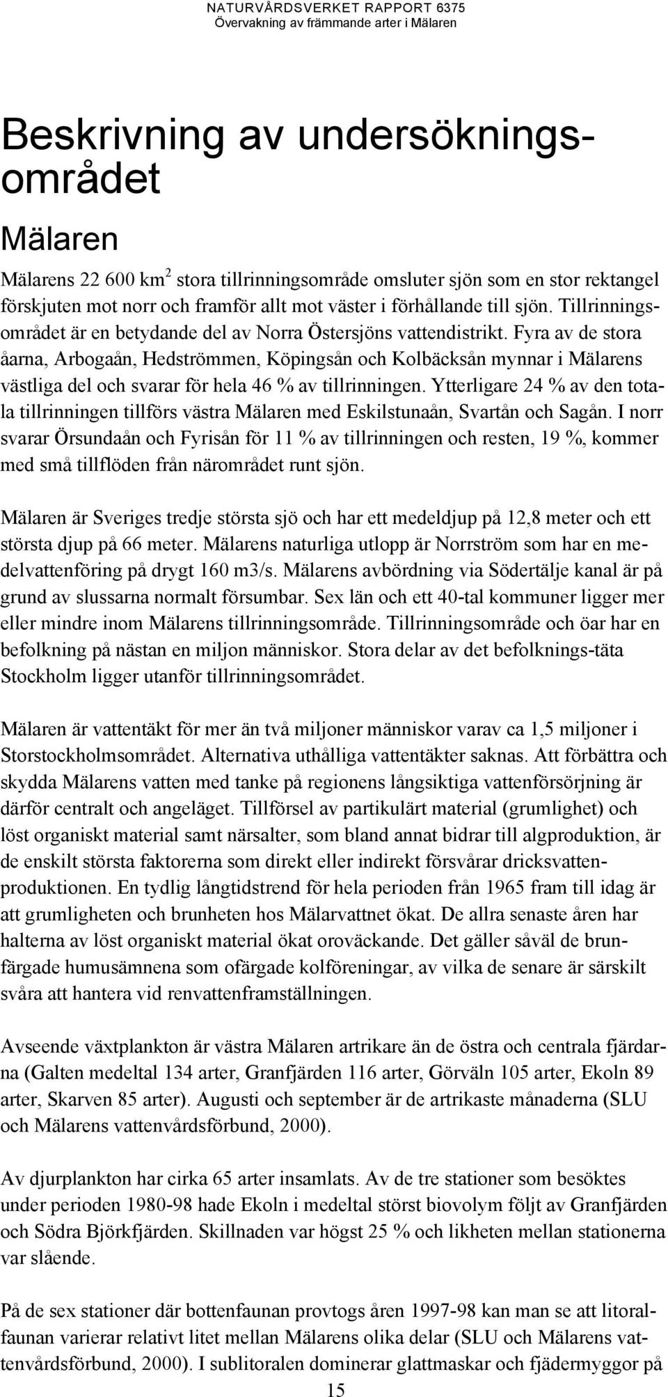 Fyra av de stora åarna, Arbogaån, Hedströmmen, Köpingsån och Kolbäcksån mynnar i Mälarens västliga del och svarar för hela 46 % av tillrinningen.