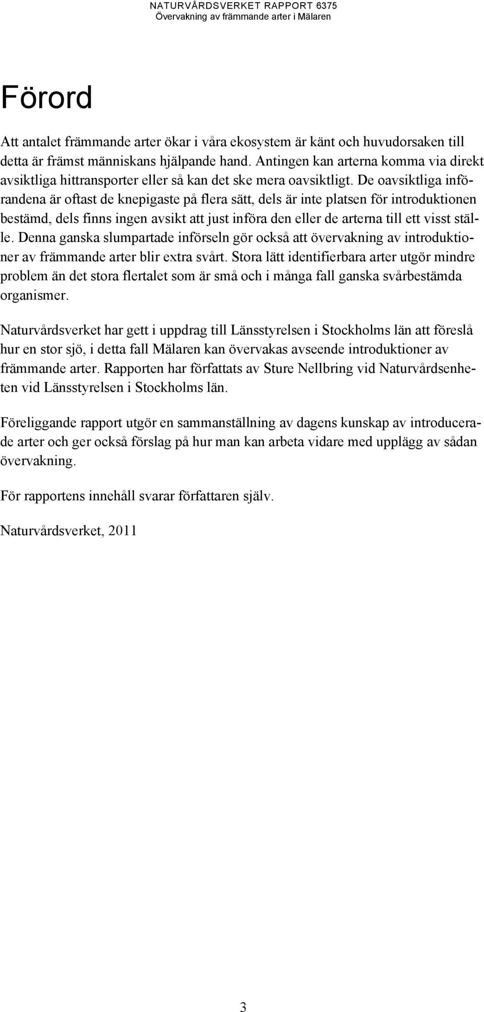 De oavsiktliga införandena är oftast de knepigaste på flera sätt, dels är inte platsen för introduktionen bestämd, dels finns ingen avsikt att just införa den eller de arterna till ett visst ställe.