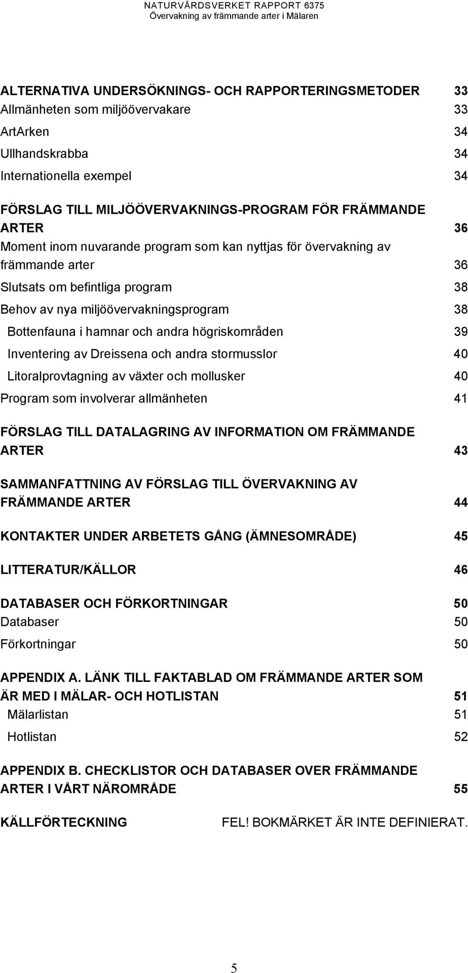 högriskområden 39 Inventering av Dreissena och andra stormusslor 40 Litoralprovtagning av växter och mollusker 40 Program som involverar allmänheten 41 FÖRSLAG TILL DATALAGRING AV INFORMATION OM