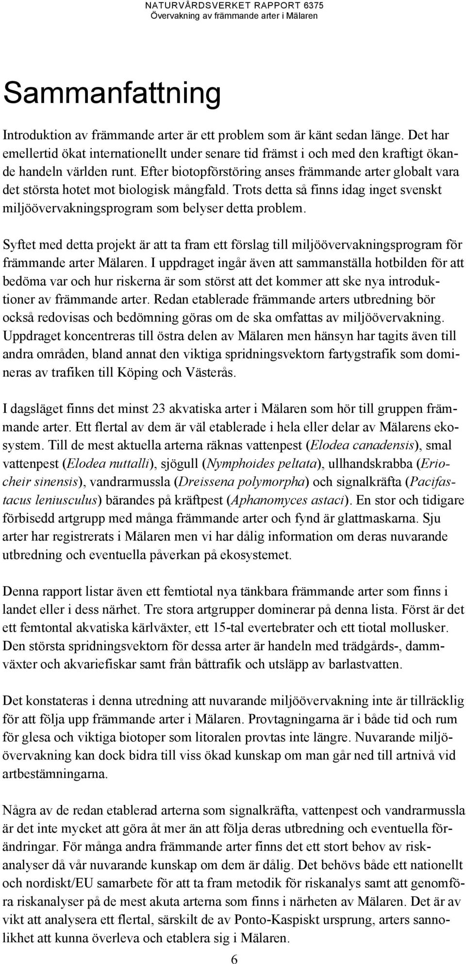 Efter biotopförstöring anses främmande arter globalt vara det största hotet mot biologisk mångfald. Trots detta så finns idag inget svenskt miljöövervakningsprogram som belyser detta problem.