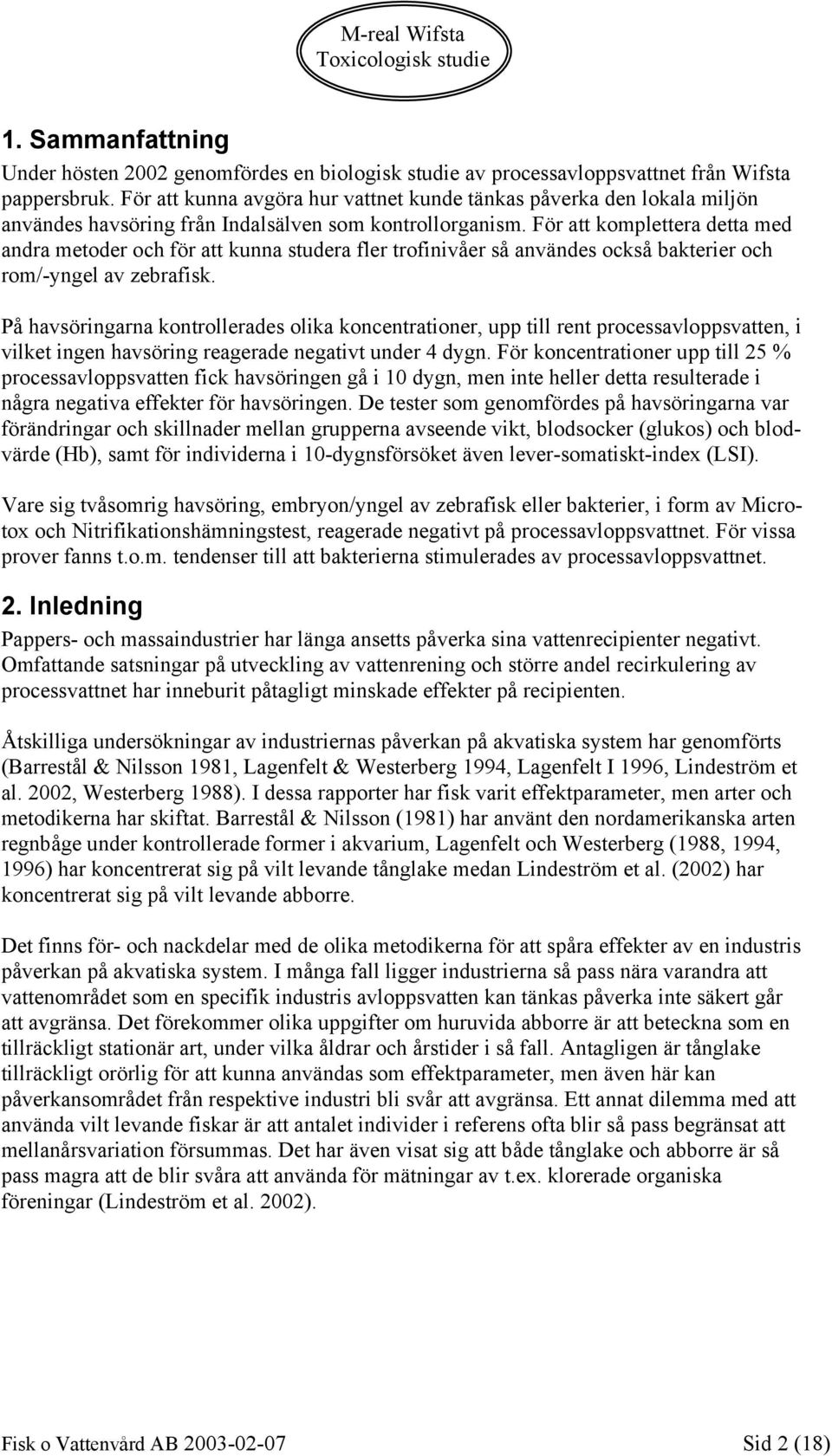 För att komplettera detta med andra metoder och för att kunna studera fler trofinivåer så användes också bakterier och rom/-yngel av zebrafisk.