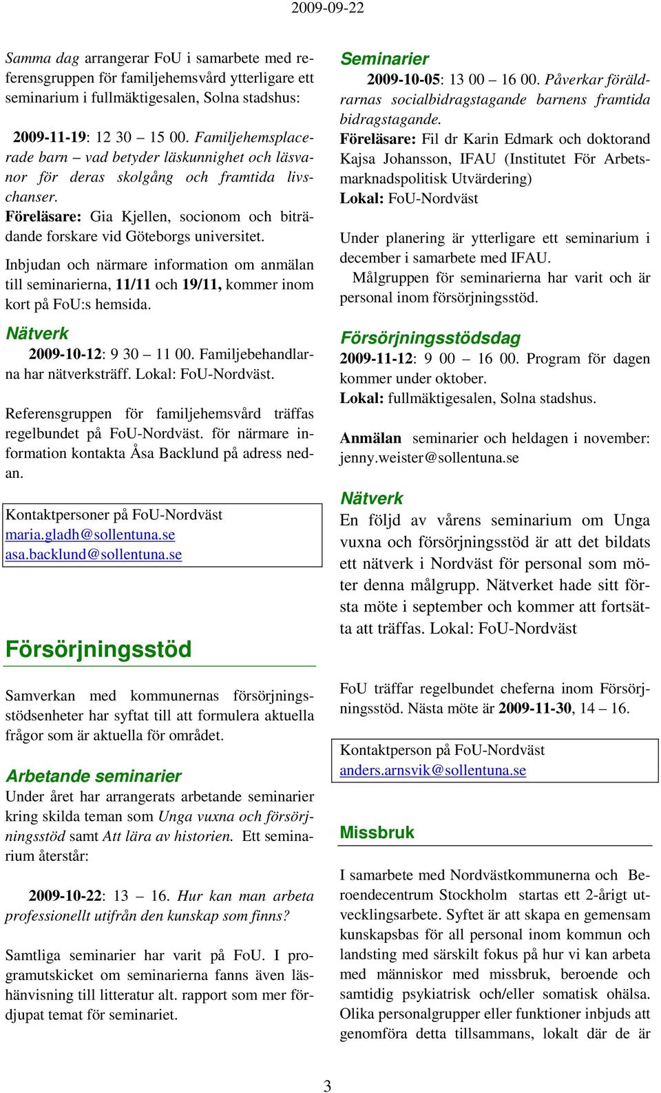 Inbjudan och närmare information om anmälan till seminarierna, 11/11 och 19/11, kommer inom kort på FoU:s hemsida. 2009-10-12: 9 30 11 00. Familjebehandlarna har nätverksträff. Lokal: FoU-Nordväst.