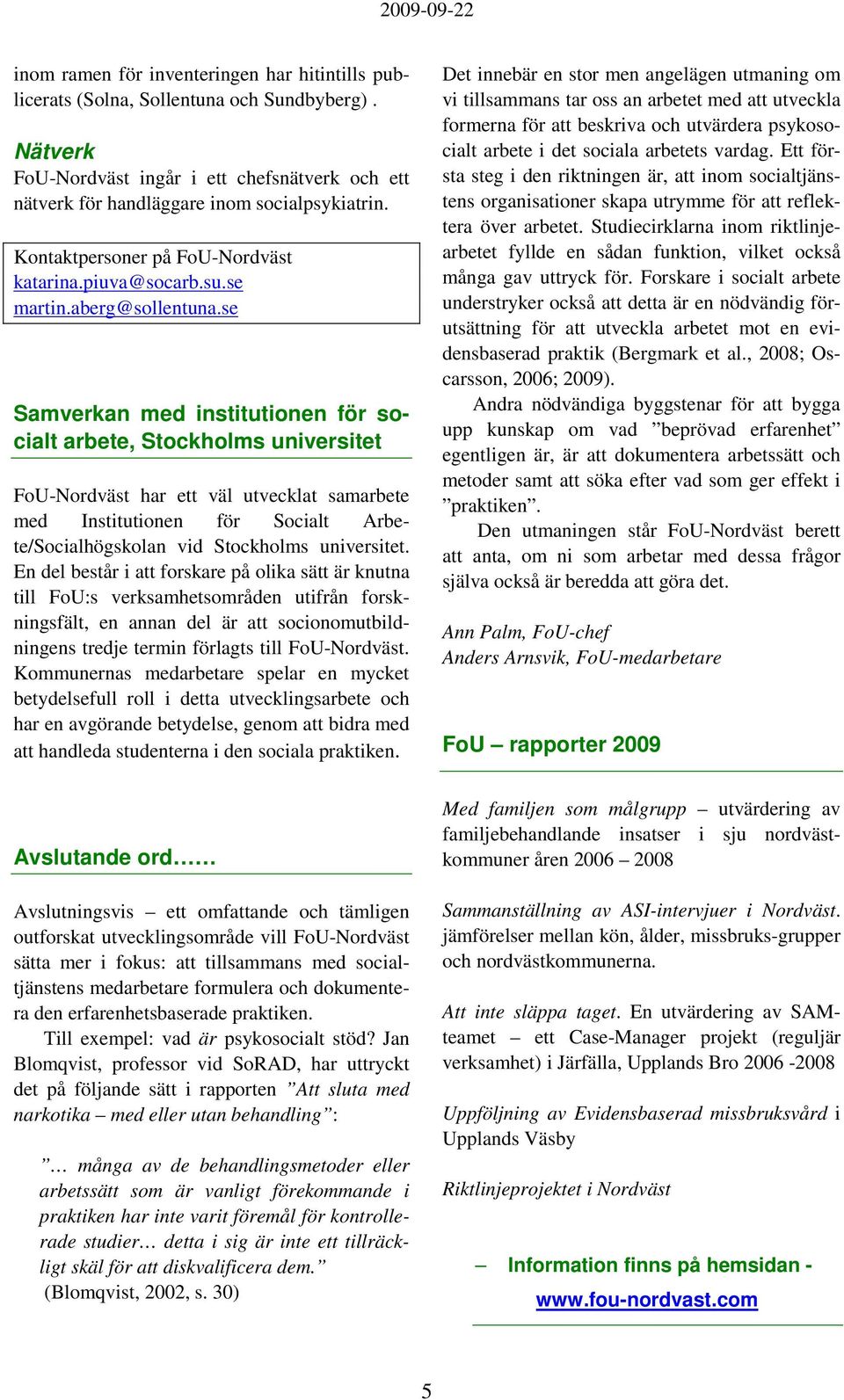 se Samverkan med institutionen för socialt arbete, Stockholms universitet FoU-Nordväst har ett väl utvecklat samarbete med Institutionen för Socialt Arbete/Socialhögskolan vid Stockholms universitet.