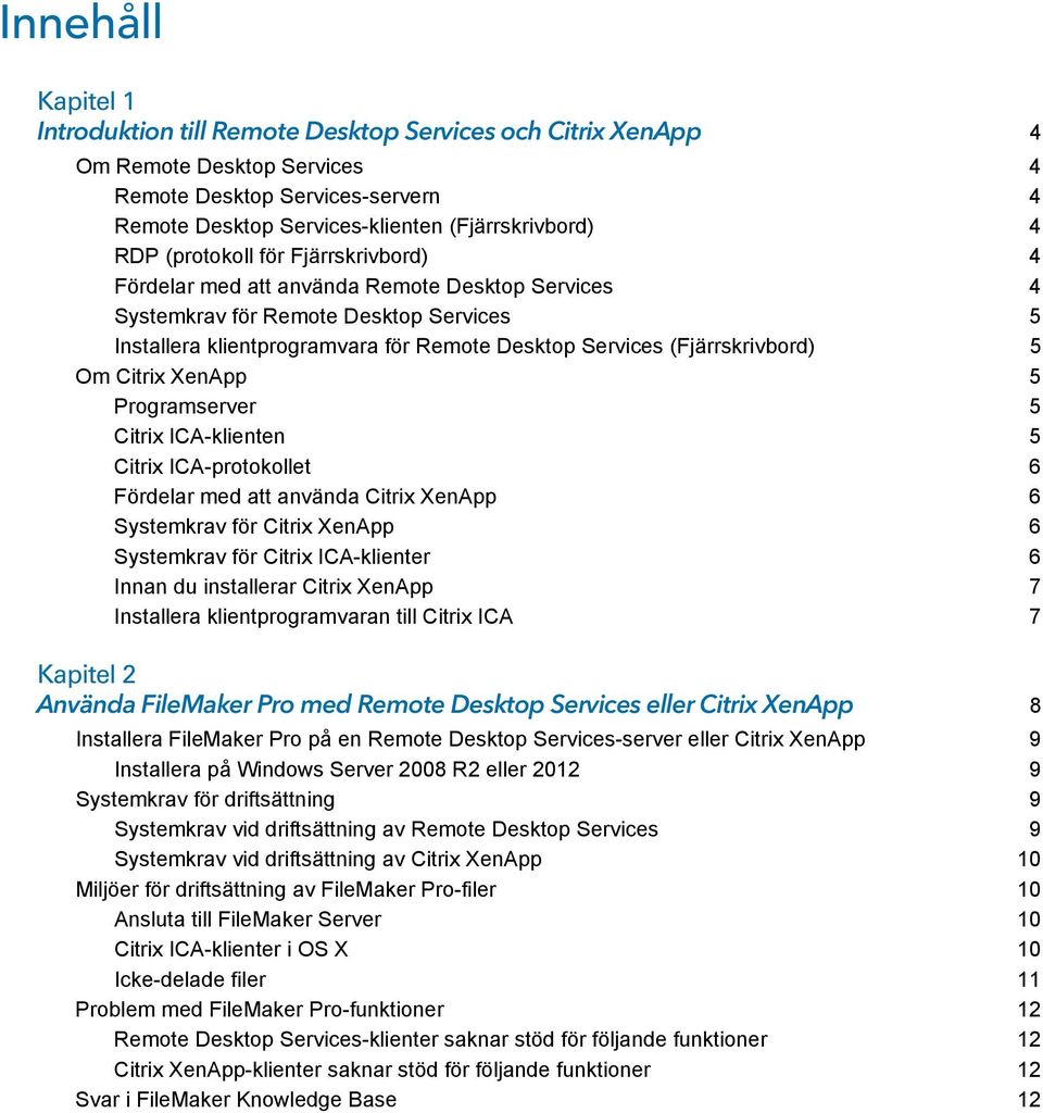 5 Om Citrix XenApp 5 Programserver 5 Citrix ICA-klienten 5 Citrix ICA-protokollet 6 Fördelar med att använda Citrix XenApp 6 Systemkrav för Citrix XenApp 6 Systemkrav för Citrix ICA-klienter 6 Innan