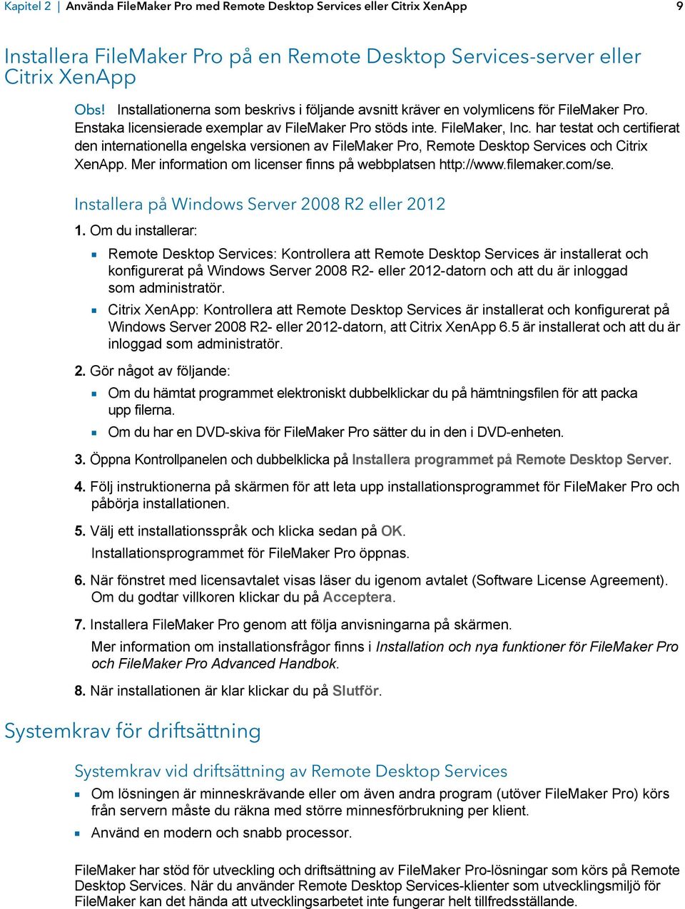 har testat och certifierat den internationella engelska versionen av FileMaker Pro, Remote Desktop Services och Citrix XenApp. Mer information om licenser finns på webbplatsen http://www.filemaker.