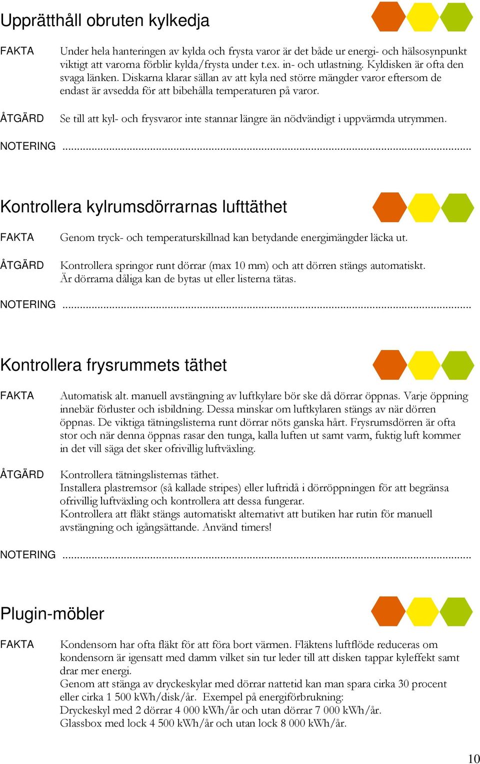 Se till att kyl- och frysvaror inte stannar längre än nödvändigt i uppvärmda utrymmen. Kontrollera kylrumsdörrarnas lufttäthet Genom tryck- och temperaturskillnad kan betydande energimängder läcka ut.