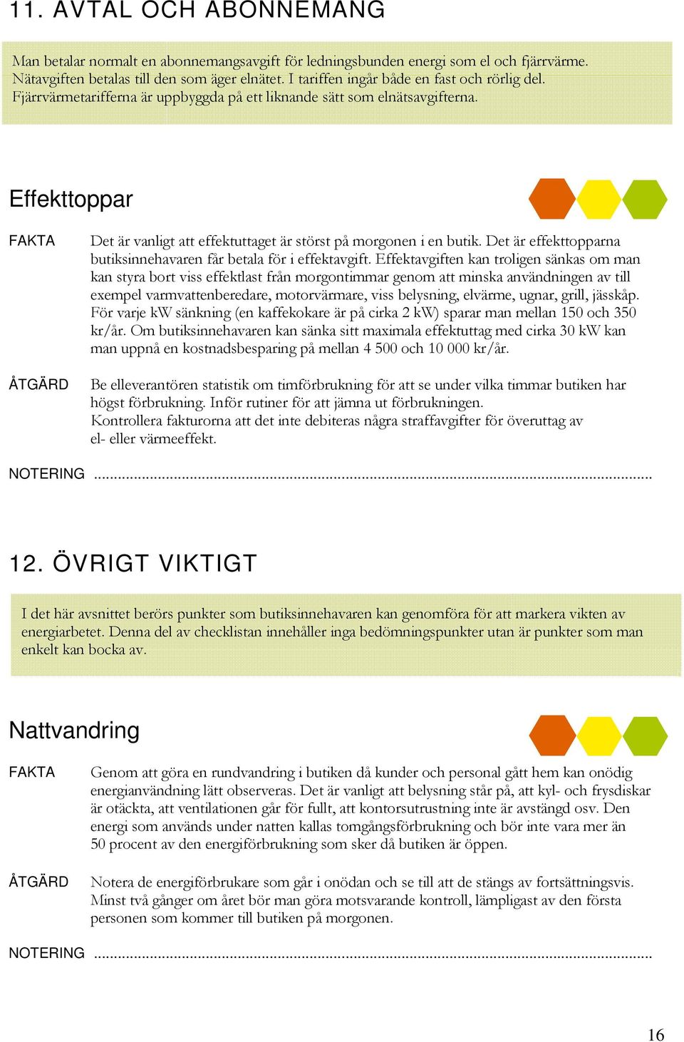 Effekttoppar Det är vanligt att effektuttaget är störst på morgonen i en butik. Det är effekttopparna butiksinnehavaren får betala för i effektavgift.