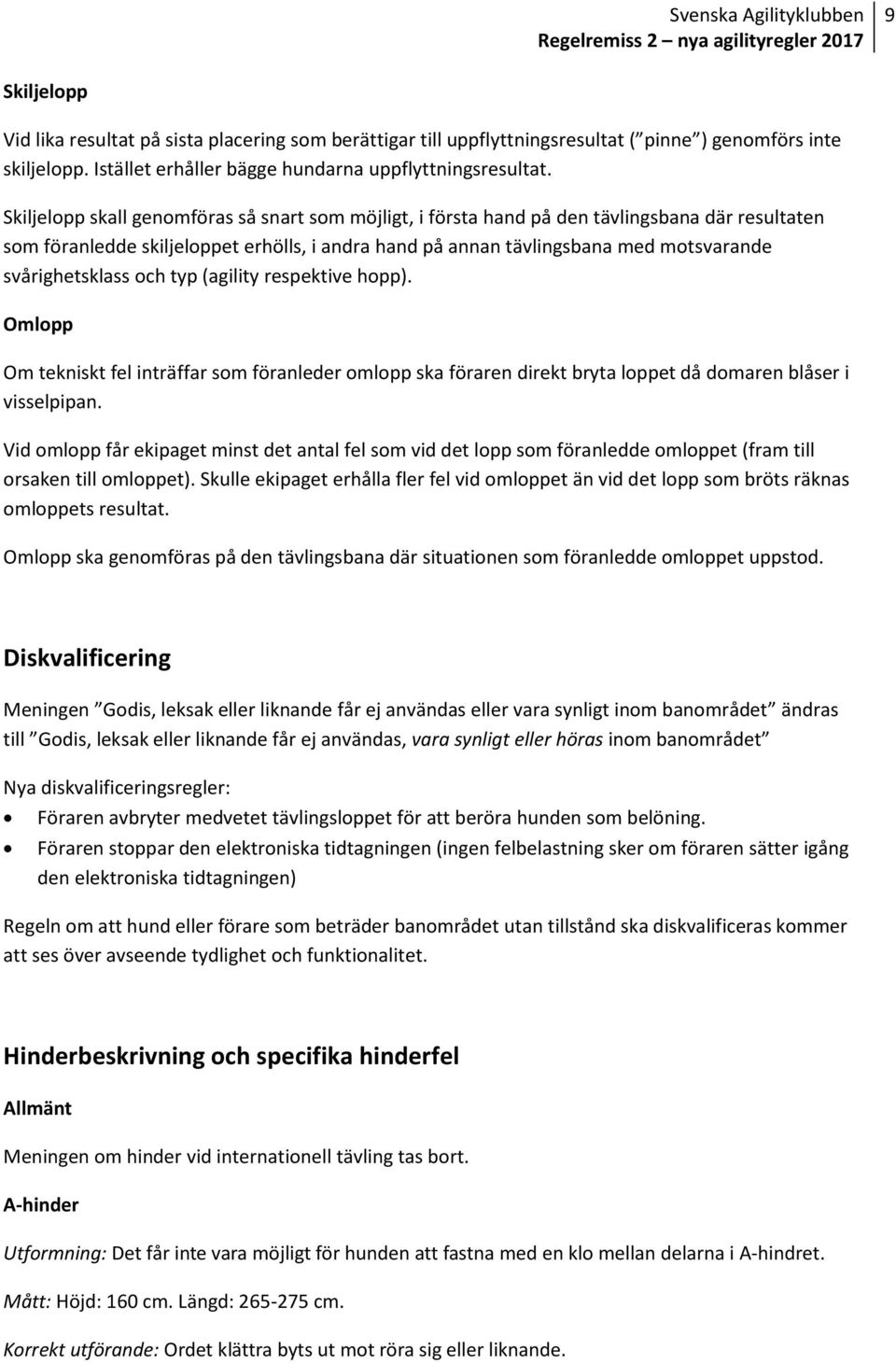 svårighetsklass och typ (agility respektive hopp). Omlopp Om tekniskt fel inträffar som föranleder omlopp ska föraren direkt bryta loppet då domaren blåser i visselpipan.