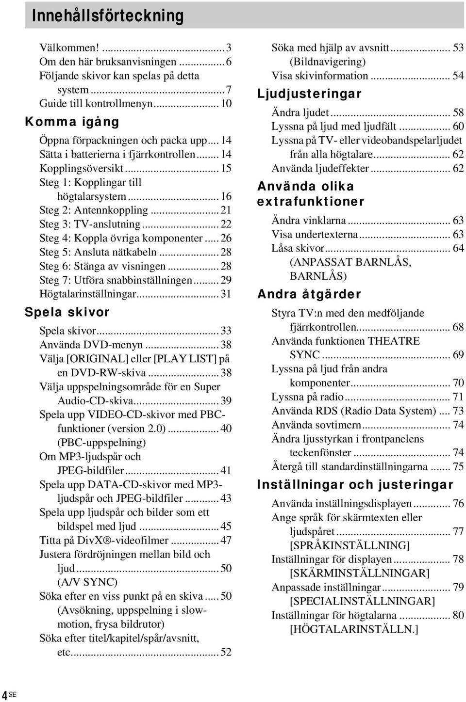 ..22 Steg 4: Koppla övriga komponenter... 26 Steg 5: Ansluta nätkabeln...28 Steg 6: Stänga av visningen...28 Steg 7: Utföra snabbinställningen...29 Högtalarinställningar...31 Spela skivor Spela skivor.