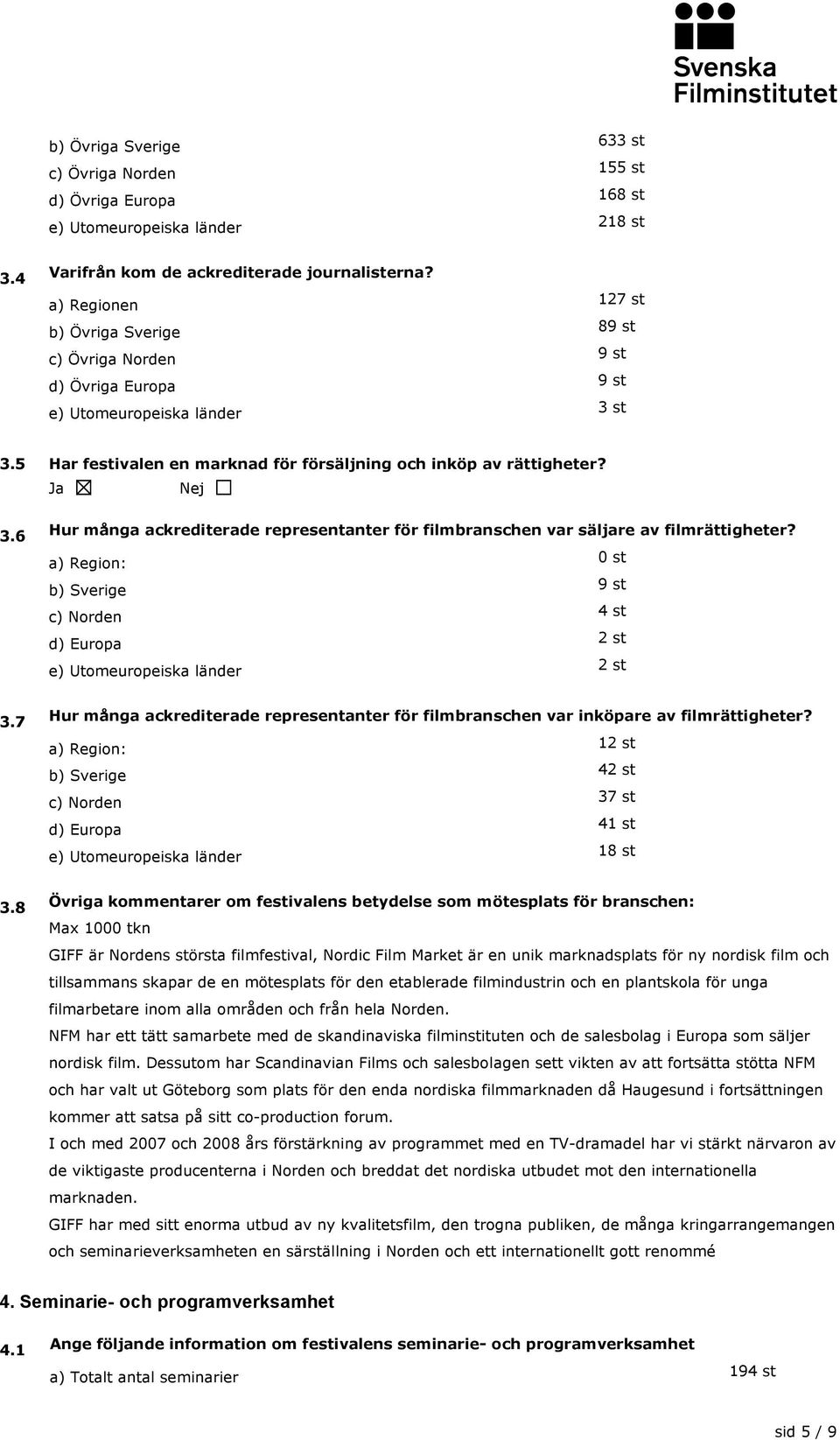 6 Hur många ackrediterade representanter för filmbranschen var säljare av filmrättigheter? a) Region: 0 st b) Sverige 9 st c) Norden 4 st d) Europa e) Utomeuropeiska länder 3.